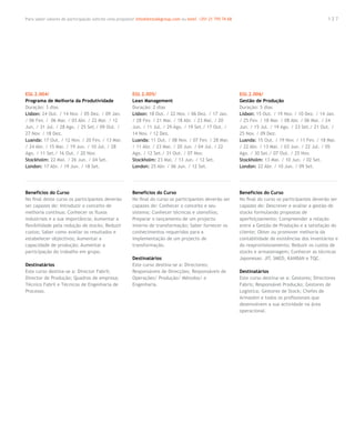Para saber valores de participação solicite uma proposta! info@letstalkgroup.com ou telef. +351 21 795 74 68                                            127




EGI.2.004/                                              EGI.2.005/                                             EGI.2.006/
Programa de Melhoria da Produtividade                   Lean Management                                        Gestão de Produção
Duração: 3 dias                                         Duração: 2 dias                                        Duração: 5 dias
Lisbon: 24 Out. / 14 Nov. / 05 Dez. / 09 Jan.           Lisbon: 18 Out. / 22 Nov. / 06 Dez. / 17 Jan.          Lisbon: 15 Out. / 19 Nov. / 10 Dez. / 14 Jan.
/ 06 Fev. / 06 Mar. / 03 Abr. / 22 Mai. / 12            / 28 Fev. / 21 Mar. / 18 Abr. / 23 Mai. / 20           / 25 Fev. / 18 Mar. / 08 Abr. / 06 Mai. / 24
Jun. / 31 Jul. / 28 Ago. / 25 Set./ 09 Out. /           Jun. / 11 Jul. / 29 Ago. / 19 Set./ 17 Out. /          Jun. / 15 Jul. / 19 Ago. / 23 Set./ 21 Out. /
27 Nov. / 18 Dez.                                       14 Nov. / 12 Dez.                                      25 Nov. / 09 Dez.
Luanda: 17 Out. / 12 Nov. / 20 Fev. / 13 Mar.           Luanda: 11 Out. / 08 Nov. / 07 Fev. / 28 Mar.          Luanda: 15 Out. / 19 Nov. / 11 Fev. / 18 Mar.
/ 24 Abr. / 15 Mai. / 19 Jun. / 10 Jul. / 28            / 11 Abr. / 23 Mai. / 20 Jun. / 04 Jul. / 22           / 22 Abr. / 13 Mai. / 03 Jun. / 22 Jul. / 05
Ago. / 11 Set./ 16 Out. / 20 Nov.                       Ago. / 12 Set./ 31 Out. / 07 Nov.                      Ago. / 30 Set./ 07 Out. / 25 Nov.
Stockholm: 22 Mai. / 26 Jun. / 04 Set.                  Stockholm: 23 Mai. / 13 Jun. / 12 Set.                 Stockholm: 13 Mai. / 10 Jun. / 02 Set.
London: 17 Abr. / 19 Jun. / 18 Set.                     London: 25 Abr. / 06 Jun. / 12 Set.                    London: 22 Abr. / 10 Jun. / 09 Set.




Benefícios do Curso                                     Benefícios do Curso                                    Benefícios do Curso
No final deste curso os participantes deverão           No final do curso os participantes deverão ser         No final do curso os participantes deverão ser
ser capazes de: Introduzir o conceito de                capazes de: Conhecer o conceito e seu                  capazes de: Descrever e avaliar a gestão de
melhoria contínua; Conhecer os fluxos                   sistema; Conhecer técnicas e utensílios;               stocks formulando propostas de
industriais e a sua importância; Aumentar a             Preparar o lançamento de um projecto                   aperfeiçoamento; Compreender a relação
flexibilidade pela redução de stocks; Reduzir           interno de transformação; Saber fornecer os            entre a Gestão de Produção e a satisfação do
custos; Saber como avaliar os resultados e              conhecimentos requeridos para a                        cliente; Obter ou promover melhoria da
estabelecer objectivos; Aumentar a                      implementação de um projecto de                        contabilidade de existências dos inventários e
capacidade de produção; Aumentar a                      transformação.                                         do reaprovisionamento; Reduzir os custos de
participação do trabalho em grupo.                                                                             stocks e armazenagem; Conhecer as técnicas
                                                        Destinatários                                          Japonesas: JIT, SMED, KANBAN e TQC.
Destinatários                                           Este curso destina-se a: Directores;
Este curso destina-se a: Director Fabril;               Responsáveis de Direcções; Responsáveis de             Destinatários
Director de Produção; Quadros de empresa;               Operações/ Produção/ Métodos/ e                        Este curso destina-se a: Gestores; Directores
Técnico Fabril e Técnicos de Engenharia de              Engenharia.                                            Fabris; Responsável Produção; Gestores de
Processo.                                                                                                      Logística; Gestores de Stock; Chefes de
                                                                                                               Armazém e todos os profissionais que
                                                                                                               desenvolvem a sua actividade na área
                                                                                                               operacional.
 
