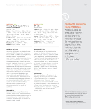 Para saber valores de participação solicite uma proposta! info@letstalkgroup.com ou telef. +351 21 795 74 68                                               139




QAS.1.013/ NEW                                          GE.2.014/ NEW                                          Formação exclusiva
Workshop – Boas Práticas de Fabrico na                  ISPS Code
Indústria Farmacêutica                                  Duração: 4 dias                                        Para empresas.
Duração: 1 dia
Lisbon: 11 Out. / 15 Nov. / 13 Dez. / 24 Jan.
                                                        Lisbon: 22 Out. / 05 Nov. / 10 Dez. / 28 Jan.
                                                        / 18 Fev. / 11 Mar. / 01 Abr. / 06 Mai. / 24
                                                                                                               Metodologia de
/ 21 Fev. / 14 Mar. / 11 Abr. / 16 Mai. / 06
Jun. / 18 Jul. / 22 Ago. / 26 Set./ 24 Out. /
                                                        Jun. / 15 Jul. / 19 Ago. / 23 Set./ 21 Out. /
                                                        18 Nov. / 16 Dez.
                                                                                                               trabalho flexível
21 Nov. / 05 Dez.                                       Luanda: 01 Out. / 12 Nov. / 25 Fev. / 18 Mar.          adequando os
Luanda: 18 Out. / 15 Nov. / 14 Fev. / 21 Mar.           / 22 Abr. / 06 Mai. / 10 Jun. / 08 Jul. / 26
/ 18 Abr. / 30 Mai. / 27 Jun. / 11 Jul. / 29            Ago. / 23 Set./ 21 Out. / 25 Nov.                      nossos serviços
Ago. / 19 Set./ 24 Out. / 28 Nov.
Stockholm: 02 Mai. / 27 Jun. / 19 Set.
                                                        Stockholm: 27 Mai. / 24 Jun. / 16 Set.
                                                        London: 15 Abr. / 10 Jun. / 30 Set.
                                                                                                               às necessidades
London: 18 Abr. / 13 Jun. / 19 Set.                                                                            específicas dos
                                                                                                               nossos clientes,
Benefícios do Curso                                     Benefícios do Curso
No final do workshop os participantes serão             No final da acção, os participantes serão              auxiliando-os
capazes de: Identificar as Boas Práticas de
Fabrico (GMP – Good Manufactoring Pratices)
                                                        capazes de: Realizar avaliações de riscos e
                                                        diagnósticos de segurança no âmbito do ISPS
                                                                                                               sempre com
de medicamentos, medicamentos                           Code; Desenvolver, implementar e manter o              soluções
experimentais e substâncias activas; Dominar            Plano de Protecção das instalações portuárias
as técnicas fundamentais para garantir o                (“Port Facility Security Plan”); Elaborar o            diferenciadas.
cumprimento das GMP; Conhecer as linhas                 Plano de Formação para o pessoal envolvido
gerais da Legislação Comunitária e Nacional e           no Plano de Protecção; Garantir o estado de
avaliar o seu impacto para a indústria                  fiabilidade dos equipamentos e sistemas;
farmacêutica; Reconhecer quais os requisitos            Assegurar a ligação com os “Ship Security
básicos de utilização de substâncias activas/           Officers” e os “Company Security Officers”
excipientes, com qualidade, no fabrico de               dos navios.
medicamentos; Aperfeiçoar os processos de
fabrico, contribuindo para garantir um                  Destinatários
sistema óptimo de qualidade; Identificar                Este curso destina-se a: Responsáveis de
quais os factores chave de manutenção de                segurança de instalações portuárias (“Port
um sistema óptimo de qualidade; Enumerar a              Facility Security Officers”) e restantes
que tipo de inspecções de GMP pode estar                colaboradores (dos diferentes níveis
sujeito um laboratório farmacêutico;                    hierárquicos) com responsabilidade ao nível
Reconhecer qual a importância do                        da Protecção Portuária e pela Implementação
cumprimento das GMP na gestão da                        e Cumprimento dos Respectivos Planos de
qualidade.                                              Protecção, conforme determina o Código ISPS
                                                        - “International Ship and Port Facility
Destinatários                                           Security Code”.
Este curso destina-se a profissionais da                                                                       “Formação interessante e que com
indústria farmacêutica, biotecnológica e de                                                                    toda a certeza colocarei em prática
dispositivos médicos que desejem ampliar os                                                                    os conhecimentos adquiridos.”
seus conhecimentos e saber como melhor                                                                         Edite Lobo, Astrazeneca
cumprir os requisitos legais em matéria de
Boas Práticas de Fabrico.
                                                                                                               / Solicite-nos os conteúdos programáticos
                                                                                                                 detalhados através de email. info@letstalkgroup.
                                                                                                                 com ou telef. +351 21 795 74 68.
 