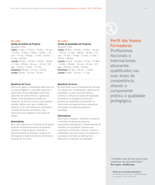 Para saber valores de participação solicite uma proposta! info@letstalkgroup.com ou telef. +351 21 795 74 68                                               163




GP.1.004/                                               GP.1.005/                                              Perfil dos Nossos
Gestão do Âmbito do Projecto                            Gestão da Qualidade em Projectos
Duração: 2 dias                                         Duração: 3 dias                                        Formadores
Lisbon: 11 Out. / 15 Nov. / 13 Dez. / 24 Jan.
/ 21 Fev. / 21 Mar. / 18 Abr. / 23 Mai. / 20
                                                        Lisbon: 08 Out. / 26 Nov. / 03 Dez. / 28 Jan.
                                                        / 18 Fev. / 11 Mar. / 08 Abr. / 06 Mai. / 24
                                                                                                               Profissionais
Jun. / 11 Jul. / 08 Ago. / 12 Set./ 24 Out. /
21 Nov. / 05 Dez.
                                                        Jun. / 15 Jul. / 19 Ago. / 23 Set./ 21 Out. /
                                                        25 Nov. / 09 Dez.
                                                                                                               Nacionais e
Luanda: 25 Out. / 29 Nov. / 28 Fev. / 28 Mar.           Luanda: 24 Out. / 05 Nov. / 27 Fev. / 27 Mar.          Internacionais
/ 11 Abr. / 09 Mai. / 06 Jun. / 25 Jul. / 08            / 10 Abr. / 08 Mai. / 26 Jun. / 03 Jul. / 07
Ago. / 26 Set./ 10 Out. / 21 Nov.                       Ago. / 04 Set./ 23 Out. / 06 Nov.                      altamente
Stockholm: 30 Mai. / 27 Jun. / 05 Set.
London: 04 Abr. / 27 Jun. / 26 Set.
                                                        Stockholm: 22 Mai. / 26 Jun. / 18 Set.
                                                        London: 10 Abr. / 26 Jun. / 11 Set.
                                                                                                               qualificados nas
                                                                                                               suas áreas de
                                                                                                               competência,
Benefícios do Curso                                     Benefícios do Curso
Este curso segue a metodologia PMI® descrita            No final deste curso os participantes deverão          aliando a
na norma PMBoK® e o principal objectivo é
especializar Project Managers nesta área
                                                        ser capazes de: Compreender a definição de
                                                        qualidade e os seus conceitos básicos;
                                                                                                               componente
específica de conhecimento, a gestão do                 Construir um Plano de Gestão de Qualidade,             prática à qualidade
Âmbito como disciplina da Gestão de                     incluindo as actividades de controlo e
Projectos. No final do curso os participantes           garantia de qualidade; Compreender as                  pedagógica.
saberão: Definir com rigor o Âmbito do                  características organizacionais necessárias
projecto; Criar mecanismos de verificação e             para apoiar um programa global de
controlo dos desvios do âmbito; Criar                   qualidade.
mecanismos de resposta às alterações do
âmbito.                                                 Destinatários
                                                        Este curso é dirigido a: Gestores de projecto
Destinatários                                           e membros da equipa de projecto
Este curso destina-se a: Gestores de Projecto;          responsáveis pela gestão e implementação de
Gestores de Desenvolvimento de produtos;                soluções com qualidade; Gestores que
Analistas e Programadores; Analistas e                  controlam os projectos; Clientes e todos os
Administradores de Sistemas; Gestores de                stakeholders que participam nos projectos e
Investigação e Desenvolvimento; Directores e            que estão envolvidos na definição dos
Gestores de TI’s e SI’s.                                Objectivos e requisitos de qualidade.




                                                                                                               “Considero que foi dos cursos mais
                                                                                                               completos em que participei!”
                                                                                                               Rui Lopes, AutoEuropa

                                                                                                               / Solicite-nos os conteúdos programáticos
                                                                                                                 detalhados através de email. info@letstalkgroup.
                                                                                                                 com ou telef. +351 21 795 74 68.
 