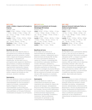 Para saber valores de participação solicite uma proposta! info@letstalkgroup.com ou telef. +351 21 795 74 68                                             015




RHF.2.003/                                              RHF.2.011/ NEW                                         RHF.1.005/
Avaliar e Validar o Impacto da Formação na              Retorno do Investimento da Formação –                  Balanced Scorecard: Aplicação Prática na
Empresa                                                 Metodologia ROI Institute                              Gestão do Capital Humano
Duração: 3 dias                                         Duração: 3 dias                                        Duração: 2 dias
Lisbon: 17 Out. / 28 Nov. / 12 Dez. / 16 Jan.           Lisbon: 16 Out. / 27 Nov. / 18 Dez. / 15 Jan.          Lisbon: 11 Out. / 15 Nov. / 13 Dez. / 24 Jan.
/ 13 Fev. / 20 Mar. / 17 Abr. / 15 Mai. / 05            / 12 Fev. / 19 Mar. / 02 Abr. / 14 Mai. / 11           / 21 Fev. / 21 Mar. / 18 Abr. / 23 Mai. / 20
Jun. / 03 Jul. / 21 Ago. / 11 Set./ 02 Out. /           Jun. / 02 Jul. / 20 Ago. / 10 Set./ 01 Out. /          Jun. / 11 Jul. / 08 Ago. / 12 Set. / 24 Out. /
20 Nov. / 11 Dez.                                       26 Nov. / 10 Dez.                                      21 Nov. / 05 Dez.
Luanda: 10 Out. / 19 Nov. / 06 Fev. / 20 Mar.           Luanda: 03 Out. / 05 Nov. / 06 Fev. / 13 Mar.          Luanda: 25 Out. / 29 Nov. / 28 Fev. / 28 Mar.
/ 10 Abr. / 22 Mai. / 12 Jun. / 17 Jul. / 14            / 24 Abr. / 15 Mai. / 26 Jun. / 24 Jul. / 14           / 11 Abr. / 09 Mai. / 06 Jun. / 25 Jul. / 08
Ago. / 04 Set./ 09 Out. / 27 Nov.                       Ago. / 11 Set./ 23 Out. / 20 Nov.                      Ago. / 26 Set. / 10 Out. / 21 Nov.
Stockholm: 15 Mai. / 19 Jun. / 11 Set.                  Stockholm: 15 Mai. / 12 Jun. / 11 Set.                 Stockholm: 30 Mai. / 27 Jun. / 05 Set.
London: 03 Abr. / 05 Jun. / 04 Set.                     London: 17 Abr. / 12 Jun. / 18 Set.                    London: 04 Abr. / 27 Jun. / 26 Set.



Benefícios do Curso                                     Benefícios do Curso                                    Benefícios do Curso
Este curso tem como objectivo dotar os                  O foco deste curso centra-se no                        No final deste curso os participantes saberão:
participantes de um sistema de avaliação                desenvolvimento de competências de                     O que é e para que serve um sistema de
alargado que permita aumentar e melhor                  pesquisa e avaliação, indispensáveis para o            Balanced Scorecard; Determinar os principais
medir o impacto da formação profissional e              desenvolvimento de Estudos ROI. No final               indicadores de RH´s a integrar no seu BSC e
acompanhar os indicadores pré-                          do curso os participantes deverão ser                  alinhar com a estratégia corporativa;
estabelecidos. No final deste curso os                  capazes de: Conhecer a metodologia ROI,                Conceber e adaptar à realidade da sua
participantes serão capazes de: Identificar e           seus benefícios e aplicações; Identificar e            empresa o BSC que melhor sirva os objectivos
operacionalizar as mudanças estratégicas;               recolher indicadores, qualitativos e                   pretendidos; Entender o BSC como um
Definir os objectivos a atingir em termos               quantitativos, de diversas fontes; Transformar         sistema ou ferramenta de orientação de
organizacionais/empresariais; Estipular                 indicadores qualitativos em financeiros;               todos os elementos da sua organização para
objectivos para a Formação Profissional;                Identificar as vantagens do processo ROI para          um mesmo objectivo; Utilizar o BSC como
Preparar Sistemas de Avaliação da Formação;             recolha e análise de dados; Aplicar o modelo           apoio à gestão estratégica, na concretização
Avaliar o impacto da formação ao nível                  ROI nos projectos de formação com sucesso;             e medição dos objectivos individuais e
estrutural, sectorial e individual.                     Calcular o ROI; Apresentar os resultados               globais, objectivados pela empresa.
                                                        finais, na óptica de Return on Investment.
Destinatários                                                                                                  Destinatários
Este curso destina-se a todos os profissionais          Destinatários                                          Este curso destina-se a todos os Profissionais
da área da Formação com envolvimento e                  Esta acção destina-se a todos os                       com responsabilidade directa ou indirecta na
responsabilidades ao nível da avaliação e               colaboradores da empresa que sejam                     Avaliação de Recursos Humanos e Gestão
impacto da formação, nomeadamente:                      responsáveis pela avaliação do impacto dos             Estratégica da empresa, nomeadamente:
Quadros Dirigentes e Técnicos com                       projectos de formação, nomeadamente:                   Gestores, Administradores, Directores de RH,
responsabilidades na Área de Recursos                   Directores de RH; Directores e Responsáveis            Responsáveis e Técnicos do Departamento de
Humanos; Quadros Dirigentes e Técnicos com              de Formação; Técnicos de RH; Responsáveis              Pessoal, Departamento de Planeamento e
responsabilidades na Formação Profissional;             de Controlo Interno; Responsáveis pela Área            Controle ou Departamento Administrativo e,
Coordenadores de Equipas e/ou de Projectos.             de Desenvolvimento Organizacional;                     todos os profissionais que pretendam
                                                        Responsáveis de Qualidade; Formadores e                aperfeiçoar as suas competências e
                                                        Consultores; Todos os profissionais                    conhecimentos no desenho de um sistema de
                                                        interessados em aprofundar os seus                     BSC.
                                                        conhecimentos na metodologia ROI.
 
