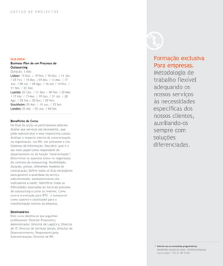 GE S TÃO D E PROJ EC TO S




GLB.0004/                                         Formação exclusiva
Business Plan de um Processo de
Outsourcing                                       Para empresas.
Duração: 3 dias
Lisbon: 15 Out. / 19 Nov. / 10 Dez. / 14 Jan.
                                                  Metodologia de
/ 25 Fev. / 18 Mar. / 01 Abr. / 13 Mai. / 17      trabalho flexível
Jun. / 08 Jul. / 05 Ago. / 16 Set./ 14 Out. /
11 Nov. / 02 Dez.                                 adequando os
Luanda: 03 Out. / 12 Nov. / 06 Fev. / 20 Mar.
/ 17 Abr. / 15 Mai. / 19 Jun. / 31 Jul. / 28      nossos serviços
Ago. / 25 Set./ 30 Out. / 20 Nov.
Stockholm: 29 Mai. / 19 Jun. / 25 Set.
                                                  às necessidades
London: 03 Abr. / 05 Jun. / 04 Set.               específicas dos
                                                  nossos clientes,
Benefícios do Curso
No final da acção os participantes saberão:       auxiliando-os
Avaliar que serviços são necessários, que
pode subcontratar e seus respectivos custos;
                                                  sempre com
Analisar o impacto interno da exteriorização      soluções
na organização, nos RH, nos processos e nos
Sistemas de Informação; Descobrir qual é o        diferenciadas.
seu novo papel como responsável do
departamento ou da função “exteriorizada”;
Determinar os aspectos chave na negociação
do contrato de outsourcing: flexibilidade,
duração, preços, diferentes modelos de
contratação; Definir todos os SLAs necessários
para garantir a qualidade do serviço
subcontratado: estabelecimento dos
indicadores a medir; Identificar todas as
dificuldades associadas ao início ao processo
de outsourcing e como as resolver; Como
ocorre a evolução para BTO - o outsourcer
como suporte e catalizador para a
transformação interna da empresa.

Destinatários
Este curso destina-se aos seguintes
profissionais: Director Financeiro;
Administrador; Director de Logística; Director
de IT; Director de Serviços Gerais; Director de
Desenvolvimento; Responsável pela
Subcontratação; Director de RH.


                                                  / Solicite-nos os conteúdos programáticos
                                                    detalhados através de email. info@letstalkgroup.
                                                    com ou telef. +351 21 795 74 68.
 