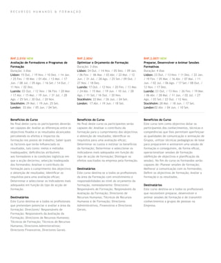 RECURSOS HUMANOS & FORMAÇÃO




RHF.2.010/ NEW                                   RHF.2.004/                                       RHF.2.007/ NEW
Avaliação de Formadores e Programas de           Optimizar o Orçamento de Formação                Preparar, Desenvolver e Animar Sessões
Formação                                         Duração: 3 dias                                  Formativas
Duração: 3 dias                                  Lisbon: 24 Out. / 14 Nov. / 05 Dez. / 09 Jan.    Duração: 4 dias
Lisbon: 15 Out. / 19 Nov. / 10 Dez. / 14 Jan.    / 06 Fev. / 06 Mar. / 03 Abr. / 22 Mai. / 12     Lisbon: 23 Out. / 13 Nov. / 11 Dez. / 22 Jan.
/ 25 Fev. / 18 Mar. / 01 Abr. / 13 Mai. / 17     Jun. / 31 Jul. / 28 Ago. / 25 Set./ 09 Out. /    / 19 Fev. / 05 Mar. / 16 Abr. / 07 Mai. / 11
Jun. / 08 Jul. / 05 Ago. / 16 Set./ 14 Out. /    27 Nov. / 18 Dez.                                Jun. / 02 Jul. / 06 Ago. / 17 Set./ 08 Out. /
11 Nov. / 02 Dez.                                Luanda: 17 Out. / 12 Nov. / 20 Fev. / 13 Mar.    12 Nov. / 17 Dez.
Luanda: 03 Out. / 12 Nov. / 06 Fev. / 20 Mar.    / 24 Abr. / 15 Mai. / 19 Jun. / 10 Jul. / 28     Luanda: 23 Out. / 13 Nov. / 26 Fev. / 19 Mar.
/ 17 Abr. / 15 Mai. / 19 Jun. / 31 Jul. / 28     Ago. / 11 Set./ 16 Out. / 20 Nov.                / 06 Abr. / 28 Mai. / 11 Jun. / 02 Jul. / 27
Ago. / 25 Set./ 30 Out. / 20 Nov.                Stockholm: 22 Mai. / 26 Jun. / 04 Set.           Ago. / 03 Set./ 22 Out. / 12 Nov.
Stockholm: 29 Mai. / 19 Jun. 25 Set.             London: 17 Abr. / 19 Jun. / 18 Set.              Stockholm: 28 Mai. / 18 Jun. / 17 Set.
London: 03 Abr. / 05 Jun. / 04 Set.                                                               London:02 Abr. / 04 Jun. / 10 Set.



Benefícios do Curso                              Benefícios do Curso                              Benefícios do Curso
No final deste curso os participantes deverão    No final deste curso os participantes serão      Este curso tem como objectivo dotar os
ser capazes de: Avaliar as diferenças entre os   capazes de: Analisar o contributo da             participantes dos conhecimentos, técnicas e
objectivos fixados e os resultados alcançados    formação para o cumprimento dos objectivos       competências que lhes permitam aperfeiçoar
percebendo os efeitos e impactos da              e obtenção de resultados; Identificar os         as qualidades de comunicação e animação de
formação nos postos de trabalho; Saber quais     requisitos para uma avaliação eficaz;            Grupos, utilizar técnicas pedagógicas de base
os factores que terão influenciado os            Determinar os custos e estimar os benefícios     para prepararem e animarem uma sessão de
resultados, tais como: meios e métodos           da formação; Determinar e seleccionar os         formação e conseguirem, de forma eficaz,
inadequados; deficiências atribuíveis            indicadores mais adequados em função do          operacionalizar sessões de formação
aos formadores e às condições logísticas em      tipo de acção de formação; Distinguir os         (definição de objectivos e planificação da
que a acção decorreu; selecção inadequada        efeitos suscitados na empresa pela formação.     sessão). No fim do curso os formandos serão
dos formandos; Analisar o contributo da                                                           capazes de: Planear sessões de formação;
formação para o cumprimento dos objectivos       Destinatários                                    Melhorar a comunicação com os formandos;
e obtenção de resultados; Identificar os         Este curso destina-se a todos os profissionais   Definir os objectivos de formação; Avaliar a
requisitos para uma avaliação eficaz;            da área da Formação com envolvimento e           formação e os resultados.
Determinar e seleccionar os indicadores mais     responsabilidades ao nível do orçamento da
adequados em função do tipo de acção de          formação, nomeadamente: Directores/              Destinatários
formação.                                        Responsáveis de Formação; Responsáveis da        Este curso destina-se a todos os profissionais
                                                 Avaliação da Formação; Directores de             que necessitem preparar, desenvolver e
Destinatários                                    Recursos Humanos; Técnicos de Recursos           animar sessões de formação e de transmitir
Este Curso destina-se a todos os profissionais   Humanos e de Formação; Directores                conhecimentos a grupos de pessoas na
que pretendam potenciar e avaliar a área da      Administrativos, Financeiros e Directores        Empresa.
formação: Directores/ Responsáveis de            Gerais.
Formação; Responsáveis da Avaliação da
Formação; Directores de Recursos Humanos;
Técnicos de Formação; Técnicos de Recursos
Humanos; Directores Administrativos;
Directores Financeiros; Directores Gerais.
 