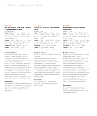 SECR E TA R I A D O & A P OIO A DM INIS T R ATI VO




SAA.1.006/                                       SAA.1.007/                                       SAA.1.008/
Mini MBA – Especial Secretariado Executivo       Finanças para Secretárias e Assistentes de       Programa Avançado para Assistentes
e Assessoria de Alta Direcção                    Gestão                                           Executivas/os
Duração: 5 dias                                  Duração: 3 dias                                  Duração: 3 dias
Lisbon: 15 Out. / 19 Nov. / 10 Dez. / 14 Jan.    Lisbon: 17 Out. / 28 Nov. / 12 Dez. / 16 Jan.    Lisbon: 24 Out. / 14 Nov. / 05 Dez. / 09 Jan.
/ 25 Fev. / 18 Mar. / 08 Abr. / 06 Mai. / 24     / 13 Fev. / 20 Mar. / 17 Abr. / 15 Mai. / 05     / 06 Fev. / 06 Mar. / 03 A br. / 22 Mai. / 12
Jun. / 15 Jul. / 19 Ago. / 23 Set./ 21 Out. /    Jun. / 03 Jul. / 21 Ago. / 11 Set./ 02 Out. /    Jun. / 31 Jul. / 28 Ago. / 25 Set./ 09 Out. /
25 Nov. / 09 Dez.                                20 Nov. / 11 Dez.                                27 Nov. / 18 Dez.
Luanda: 15 Out. / 19 Nov. / 11 Fev. / 18 Mar.    Luanda: 10 Out. / 19 Nov. / 06 Fev. / 20 Mar.    Luanda: 17 Out. / 12 Nov. / 20 Fev. / 13 Mar.
/ 22 Abr. / 13 Mai. / 03 Jun. / 22 Jul. / 05     / 10 Abr. / 22 Mai. / 12 Jun. / 17 Jul. / 14     / 24 Abr. / 15 Mai. / 19 Jun. / 10 Jul. / 28
Ago. / 30 Set./ 07 Out. / 25 Nov.                Ago. / 04 Set./ 09 Out. / 27 Nov.                Ago. / 11 Set./ 16 Out. / 20 Nov.
Stockholm: 13 Mai. / 10 Jun. / 02 Set.           Stockholm: 15 Mai. / 19 Jun. / 11 Set.           Stockholm: 22 Mai. / 26 Jun. / 04 Set.
London: 22 Abr. / 10 Jun. / 09 Set.              London: 03 Abr. / 05 Jun. / 04 Set.              London: 17 Abr. / 19 Jun. / 18 Set.



Benefícios do Curso                              Benefícios do Curso                              Benefícios do Curso
Este curso tem como principal objectivo          No final do curso os participantes deverão ser   No final da acção de formação os formandos
transmitir a quem colabora na área de            capazes de:                                      deverão estar: Aptos a aplicar
secretariado, os conceitos fundamentais e        Compreender e interpretar os aspectos            profissionalmente as regras e técnicas que
imprescindíveis para o bom desenvolvimento       básicos da análise financeira; Apreciar o        contribuem para tornar mais eficiente o
da sua actividade profissional.                  impacto das decisões quotidianas sobre os        processo global de comunicação, no âmbito
No fim do curso os participantes deverão ser     resultados globais da Empresa; Saber             das funções de Assistente Executiva;
capazes de: Dominar princípios básicos de        interpretar os rácios de forma a acompanhar      Compreender o papel relevante
gestão aplicados nas empresas, nas Áreas de      melhor a evolução da empresa; Conhecer           que desempenham nas organizações
Estratégia, Economia, Recursos Humanos,          melhor o impacto das decisões no Balanço e       modernas ao nível da comunicação; Entender
Contabilidade, Finanças, Marketing, Gestão e     na Demonstração de Resultados; Construir um      as regras de protocolo e organização de
Liderança; Comunicar eficazmente com todos       quadro de indicadores para melhor controlar      eventos aplicadas às funções específicas que
os níveis da organização; Alinhar os             o departamento, o sector ou a empresa na         exercem; Receber e encaminhar visitantes
objectivos operacionais com os objectivos de     sua globalidade.                                 em eventos; Organizar com eficiência
negócio; Criar e gerar valor para a empresa.                                                      reuniões e refeições de negócios;
                                                 Destinatários                                    Compreender a importância do protocolo
Destinatários                                    Este curso destina-se a: Assistentes de          como um instrumento de comunicação.
Este curso destina-se a Secretárias Executivas   Gestão, de Direcção e de Administração e
de Direcção e de Topo que queiram ganhar ou      Secretários(as).                                 Destinatários
reforçar conhecimentos e competências nas                                                         Este curso destina-se a: Assessores de
várias áreas funcionais de gestão de uma                                                          Direcção e de Gestão; Assistentes de
Organização.                                                                                      Direcção; Secretariados de Chefias de Topo,
                                                                                                  Intermédias e Directas.
 