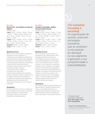 Para saber valores de participação solicite uma proposta! info@letstalkgroup.com ou telef. +351 21 795 74 68                                               035




GE.1.004/                                               GE.1.005/                                              LTG Consulting
Business Plan – Como Elaborar um Plano de               Inovação & Criatividade – Modelos,
Negócios                                                Processos & Best Practices                             Exceeding is
Duração: 3 dias
Lisbon: 22 Out. / 05 Nov. / 10 Dez. / 28 Jan.
                                                        Duração: 2 dias
                                                        Lisbon: 25 Out. / 29 Nov. / 20 Dez. / 31 Jan.
                                                                                                               succeding!
/ 18 Fev. / 11 Mar. / 01 Abr. / 06 Mai. / 24
Jun. / 15 Jul. / 19 Ago. / 23 Set./ 21 Out. /
                                                        / 14 Fev. / 07 Mar. / 04 Abr. / 09 Mai. / 13
                                                        Jun. / 25 Jul. / 08 Ago. / 12 Set./ 10 Out. /
                                                                                                               As organizações de
18 Nov. / 16 Dez.                                       28 Nov. / 19 Dez.                                      sucesso, procuram
Luanda: 24 Out. / 28 Nov. / 20 Fev. / 27 Mar.           Luanda: 04 Out. / 22 Nov. / 21 Fev. / 14 Mar.
/ 10 Abr. / 22 Mai. / 12 Jun. / 17 Jul. / 07            / 25 Abr. / 16 Mai. / 13 Jun. / 18 Jul. / 15           estratégias
Ago. / 25 Set./ 16 Out. / 06 Nov.
Stockholm: 29 Mai. / 19 Jun. / 04 Set.
                                                        Ago. / 05 Set./ 03 Out. / 14 Nov.
                                                        Stockholm: 30 Mai. / 20 Jun. / 05 Set.
                                                                                                               inovadoras
London: 10 Abr. / 26 Jun. / 11 Set.                     London: 11 Abr. / 20 Jun. / 05 Set.                    que as conduzam
                                                                                                               a uma posição
Benefícios do Curso                                     Benefícios do Curso
Este curso tem como objectivo consolidar e              Este curso tem por objectivo dotar os                  de destaque
desenvolver nos participantes, as
competências que conduzam à elaboração e
                                                        participantes dos conhecimentos e skill´s
                                                        necessários à Gestão da Inovação &
                                                                                                               no seu segmento
apresentação de um Business Plan adequado               Criatividade como factor diferencial de                e garantam a sua
a qualquer área de negócio. No final deste              sucesso das Organizações. No final deste
Curso os participantes saberão: Compreender             Curso os participantes saberão: Analisar a             competitividade e
a importância de um Business Plan na                    inovação e a sua relação com a gestão da
captação de financiamento e estruturação                mudança; Situar a inovação e a sua gestão              sustentabilidade.
das ideias de negócio; Adquirir                         como factor de sucesso das organizações;
conhecimentos para a elaboração                         Analisar as fontes de inovação; Relacionar a
do Business Plan; Aprofundar                            inovação com projectos e produtos/serviços;
conhecimentos na definição da estratégia                Analisar as características próprias dos
comercial; Métodos de determinação do risco             projectos sobre inovação e da sua gestão;
do negócio e definição de estratégias de                Avaliar o risco dos projectos de inovação;
actuação face a possíveis constrangimentos;             Analisar modelos de apoio à gestão e
Compreender os fluxos económicos e                      operacionalização da inovação.
financeiros característicos de um estudo de
viabilidade.                                            Destinatários
                                                        Este curso foi especialmente desenhado para
Destinatários                                           Administradores e Quadros Superiores que
Este curso destina-se a todos os profissionais          sintam a necessidade de optimizar os
que necessitem de desenvolver e apresentar              resultados da actividade de Inovação e de
Planos de Negócios, nomeadamente,                       Desenvolvimento através de métodos de
Empresários, Gestores, Consultores,                     Gestão adequados à especificidade da área.
Contabilistas e Empreendedores.                                                                                “Formação muito
                                                                                                               inspiradora. Obrigada!”
                                                                                                               Maria Inês Simões, Caixa
                                                                                                               Geral de Depósitos

                                                                                                               / Solicite-nos os conteúdos programáticos
                                                                                                                 detalhados através de email. info@letstalkgroup.
                                                                                                                 com ou telef. +351 21 795 74 68.
 