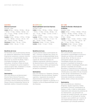 gestão empresarial




GLB.0002/                                        GE.2.015/ NEW                                    GE.1.008
Balanced Scorecard                               Responsabilidade Social das Empresas             Tomada de Decisão e Resolução de
Duração: 3 dias                                  Duração: 2 dias                                  Problemas
Lisbon: 08 Out. / 26 Nov. / 03 Dez. / 28 Jan.    Lisbon: 22 Out. / 05 Nov. / 10 Dez. / 28 Jan.    Duração: 3 dias
/ 18 Fev. / 11 Mar. / 08 Abr. / 06 Mai. / 24     / 18 Fev. / 11 Mar. / 01 Abr. / 06 Mai. / 24     Lisbon: 24 Out. / 14 Nov. / 05 Dez. / 09 Jan.
Jun. / 15 Jul. / 19 Ago. / 23 Set./ 21 Out. /    Jun. / 15 Jul. / 19 Ago. / 23 Set./ 21 Out. /    / 06 Fev. / 06 Mar. / 03 Abr. / 22 Mai. / 12
25 Nov. / 09 Dez.                                18 Nov. / 16 Dez.                                Jun. / 31 Jul. / 28 Ago. / 25 Set./ 09 Out. /
Luanda: 24 Out. / 05 Nov. / 27 Fev. / 27 Mar.    Luanda: 18 Out. / 15 Nov. / 14 Fev. / 14 Mar.    27 Nov. / 18 Dez.
/ 10 Abr. / 08 Mai. / 26 Jun. / 03 Jul. / 07     / 18 Abr. / 30 Mai. / 27 Jun. / 11 Jul. / 15     Luanda: 17 Out. / 12 Nov. / 20 Fev. / 13 Mar.
Ago. / 04 Set./ 23 Out. / 06 Nov.                Ago. / 19 Set./ 17 Out. / 28 Nov.                / 24 Abr. / 15 Mai. / 19 Jun. / 10 Jul. / 28
Stockholm: 22 Mai. / 26 Jun. / 18 Set.           Stockholm: 16 Mai. / 13 Jun. / 26 Set.           Ago. / 11 Set./ 16 Out. / 20 Nov.
London: 10 Abr. / 26 Jun. / 11 Set.              London: 18 Abr. / 13 Jun. / 19 Set.              Stockholm: 22 Mai. / 26 Jun. / 04 Set.
                                                                                                  London: 17 Abr. / / 19 Jun. / 18 Set.



Benefícios do Curso                              Benefícios do Curso                              Benefícios do Curso
No final deste curso os participantes deverão    A acção pretende dotar os participantes de       Este curso pretende proporcionar aos
ser capazes de: Implementar uma Estratégia       skill´s, técnicas e métodos para colocar em      participantes a aprendizagem de técnicas e
Empresarial conducente a alcançar níveis de      prática conceitos de Responsabilidade Social.    métodos que facilitem uma tomada de
performance e competitividade elevados;          No final do curso os participantes deverão ser   decisão eficaz. No final do curso os
Relacionar os conceitos de Missão, Visão e       capazes de: Desenvolver práticas de              participantes saberão: Conhecer
Prioridades Estratégicas, Objectivos,            cidadania empresarial; Identificar projectos     metodologias eficazes para optimizar o
Indicadores, Iniciativas e Planos de Acção;      de desenvolvimento social sustentável com        processo e a qualidade da tomada de
Tornar os intangíveis em activos tangíveis e     vista a uma maior e melhor participação das      decisão; Conhecer metodologias eficazes para
capazes de gerar Valor; Estabelecer o circuito   empresas na sociedade sem descurar a             optimizar a qualidade das decisões;
de monitorização do desempenho                   perspectiva empresarial.                         Reconhecer a importância da informação nos
estratégico.                                                                                      processos de tomada de decisão, conhecendo
                                                 Destinatários                                    métodos para a sua análise; Em que situações
Destinatários                                    Este curso destina-se a: Dirigentes, Gestores,   se deve decidir individualmente e em grupo;
Este curso destina-se ao Administrador/          Profissionais de Recursos Humanos, Quadros       Comunicar eficazmente as decisões,
Director Geral; Director Financeiro;             superiores, responsáveis de projetos de          diminuindo resistências e promovendo a
Responsável de Planeamento e Estratégia;         desenvolvimento sustentável e outros             adesão; Avaliar a eficácia das decisões.
Controllers; Director de Recursos Humanos/       profissionais que trabalham ou planeiam vir a
Pessoal; Director de Marketing; Director de      trabalhar na área da Responsabilidade Social     Destinatários
Qualidade; Auditor e Consultor de Gestão.        das Empresas.                                    Este curso destina-se a: Gestores e
                                                                                                  Dirigentes; Quadros Superiores; Chefias
                                                                                                  Intermédias e Directas; Coordenadores de
                                                                                                  Equipas e, ainda, a todos os colaboradores
                                                                                                  responsáveis pela resolução dos problemas do
                                                                                                  seu departamento, que participem em
                                                                                                  processos de tomada de decisão, que tenham
                                                                                                  um papel activo na facilitação de reuniões
                                                                                                  internas ou que acreditem que o sucesso de
                                                                                                  uma implementação passa por investir no
                                                                                                  planeamento e por antecipar problemas.
 
