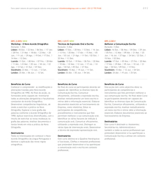 Para saber valores de participação solicite uma proposta! info@letstalkgroup.com ou telef. +351 21 795 74 68                                            053




DPC.2.005/ NEW                                          DPC.1.017/ NEW                                         DPC.2.001/
Workshop - 0 Novo Acordo Ortográfico                    Técnicas de Expressão Oral e Escrita                   Melhorar a Comunicação Escrita
Duração: 1 dias                                         Duração: 3 dias                                        Duração: 3 dias
Lisbon: 18 Out. / 22 Nov. / 06 Dez. / 17 Jan.           Lisbon: 17 Out. / 28 Nov. / 12 Dez. / 16 Jan.          Lisbon: 16 Out. / 06 Nov. / 04 Dez. / 29 Jan.
/ 28 Fev. / 21 Mar. / 18 Abr. / 23 Mai. / 20            / 13 Fev. / 20 Mar. / 17 Abr. / 15 Mai. / 05           / 05 Fev. / 12 Mar. / 09 Abr. / 21 Mai. / 25
Jun. / 11 Jul. / 29 Ago. / 19 Set./ 17 Out. /           Jun. / 03 Jul. / 21 Ago. / 11 Set./ 02 Out. /          Jun. / 16 Jul. / 27 Ago. / 24 Set./ 22 Out. /
14 Nov. / 12 Dez.                                       20 Nov. / 11 Dez.                                      19 Nov. / 03 Dez.
Luanda: 11 Out. / 08 Nov. / 07 Fev. / 28 Mar.           Luanda: 10 Out. / 19 Nov. / 06 Fev. / 20 Mar.          Luanda: 17 Out. / 05 Nov. / 27 Fev. / 20 Mar.
/ 11 Abr. / 23 Mai. / 20 Jun. / 04 Jul. / 22            / 10 Abr. / 22 Mai. / 12 Jun. / 17 Jul. / 14           / 17 Abr. / 29 Mai. / 05 Jun. / 10 Jul. / 21
Ago. / 12 Set./ 31 Out. / 07 Nov.                       Ago. / 04 Set./ 09 Out. / 27 Nov.                      Ago. / 04 Set./ 09 Out. / 13 Nov.
Stockholm: 23 Mai. / 13 Jun. / 12 Set.                  Stockholm: 15 Mai. / 19 Jun. / 11 Set.                 Stockholm: 15 Mai. / 12 Jun. / 04 Set.
London: 25 Abr. / 06 Jun. / 12 Set.                     London: 03 Abr. / 05 Jun. / 04 Set.                    London: 24 Abr. / 19 Jun. / 25 Set.




Benefícios do Curso                                     Benefícios do Curso                                    Benefícios do Curso
Conhecer e compreender as modificações e                No final do curso os participantes deverão ser         Esta acção tem como objectivo dotar os
alterações trazidas pelo Novo Acordo                    capazes de: Identificar os diversos tipos de           participantes de competências e
Ortográfico de 1990. No final da acção, os              Comunicação Escrita; Comunicar                         instrumentos que lhes permitam melhorar a
formandos serão capazes de: Inventariar                 eficazmente, utilizando a expressão escrita;           sua comunicação escrita. No final deste Curso
todas as alterações obrigatórias e facultativas         Analisar metodicamente um texto escrito e              os participantes deverão ser capazes de:
constantes do Acordo Ortográfico;                       retirar dele a informação essencial; Elaborar          Identificar os diversos tipos de Comunicação
Desenvolver competências linguísticas, de               documentos essenciais ao funcionamento da              Escrita; Comunicar eficazmente, utilizando a
modo a exercitar a prática na Nova                      Empresa, como relatórios; Dotar os                     expressão escrita; Analisar metodicamente
Ortografia; Explorar a nova grafia das                  participantes de competências,                         um texto escrito e retirar dele a informação
palavras conforme o Acordo Ortográfico de               procedimentos e instrumentos que lhes                  essencial; Elaborar documentos essenciais ao
1990; Aplicar exercícios diversificados, com o          permitam melhorar a sua comunicação oral;              funcionamento da Empresa.
intuito de exercitar as novas mudanças na               Identificar os vários factores de inibição à
grafia das palavras; Analisar documentos e              comunicação oral; Comunicar eficazmente,               Destinatários
textos tendo em vista a prática da Nova                 utilizando a expressão oral; Distinguir os             Este curso é destinado a: Assistentes;
Ortografia.                                             vários tipos de intervenção orais; Desenvolver         Secretárias/os; Administrativos e
                                                        a técnica de expressão/apresentação oral.              também a todos os outros profissionais que
Destinatários                                                                                                  pretendam desenvolver e/ou aperfeiçoar a
Todos os interessados em conhecer o Novo                Destinatários                                          Comunicação Escrita a utilizar em contexto
Acordo Ortográfico da Língua Portuguesa e               Este curso destina-se a Quadros hierárquicos           profissional.
dominar a aplicação das novas regras                    e funcionais, Chefias e restantes profissionais
ortográficas.                                           que pretendam desenvolver e/ou aperfeiçoar
                                                        a comunicação oral e escrita em contexto
                                                        profissional.
 