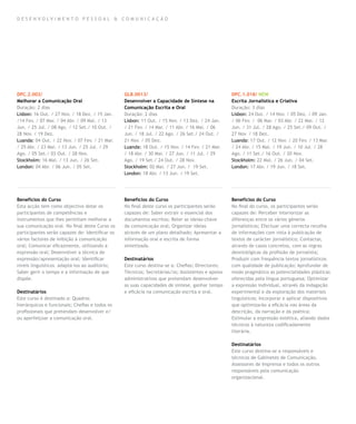 D E SEN VO LVIM EN TO PE SSOA L & COMU NIC AÇ ÃO




DPC.2.002/                                       GLB.0013/                                        DPC.1.018/ NEW
Melhorar a Comunicação Oral                      Desenvolver a Capacidade de Síntese na           Escrita Jornalística e Criativa
Duração: 2 dias                                  Comunicação Escrita e Oral                       Duração: 3 dias
Lisbon: 16 Out. / 27 Nov. / 18 Dez. / 15 Jan.    Duração: 2 dias                                  Lisbon: 24 Out. / 14 Nov. / 05 Dez. / 09 Jan.
/14 Fev. / 07 Mar. / 04 Abr. / 09 Mai. / 13      Lisbon: 11 Out. / 15 Nov. / 13 Dez. / 24 Jan.    / 06 Fev. / 06 Mar. / 03 Abr. / 22 Mai. / 12
Jun. / 25 Jul. / 08 Ago. / 12 Set./ 10 Out. /    / 21 Fev. / 14 Mar. / 11 Abr. / 16 Mai. / 06     Jun. / 31 Jul. / 28 Ago. / 25 Set./ 09 Out. /
28 Nov. / 19 Dez.                                Jun. / 18 Jul. / 22 Ago. / 26 Set./ 24 Out. /    27 Nov. / 18 Dez.
Luanda: 04 Out. / 22 Nov. / 07 Fev. / 21 Mar.    21 Nov. / 05 Dez.                                Luanda: 17 Out. / 12 Nov. / 20 Fev. / 13 Mar.
/ 25 Abr. / 23 Mai. / 13 Jun. / 25 Jul. / 29     Luanda: 18 Out. / 15 Nov. / 14 Fev. / 21 Mar.    / 24 Abr. / 15 Mai. / 19 Jun. / 10 Jul. / 28
Ago. / 05 Set./ 03 Out. / 28 Nov.                / 18 Abr. / 30 Mai. / 27 Jun. / 11 Jul. / 29     Ago. / 11 Set./ 16 Out. / 20 Nov.
Stockholm: 16 Mai. / 13 Jun. / 26 Set.           Ago. / 19 Set./ 24 Out. / 28 Nov.                Stockholm: 22 Mai. / 26 Jun. / 04 Set.
London: 04 Abr. / 06 Jun. / 05 Set.              Stockholm: 02 Mai. / 27 Jun. / 19 Set.           London: 17 Abr. / 19 Jun. / 18 Set.
                                                 London: 18 Abr. / 13 Jun. / 19 Set.




Benefícios do Curso                              Benefícios do Curso                              Benefícios do Curso
Esta acção tem como objectivo dotar os           No final deste curso os participantes serão      No final do curso, os participantes serão
participantes de competências e                  capazes de: Saber extrair o essencial dos        capazes de: Perceber interiorizar as
instrumentos que lhes permitam melhorar a        documentos escritos; Reter as ideias-chave       diferenças entre os vários géneros
sua comunicação oral. No final deste Curso os    da comunicação oral; Organizar ideias            jornalísticos; Efectuar uma correcta recolha
participantes serão capazes de: Identificar os   através de um plano detalhado; Apresentar a      de informações com vista à publicação de
vários factores de inibição à comunicação        informação oral e escrita de forma               textos de carácter jornalístico; Contactar,
oral; Comunicar eficazmente, utilizando a        sintetizada.                                     através de casos concretos, com as regras
expressão oral; Desenvolver a técnica de                                                          deontológicas da profissão de jornalista;
expressão/apresentação oral; Identificar         Destinatários                                    Produzir com frequência textos jornalísticos
níveis linguisticos adaptá-los ao auditório;     Este curso destina-se a: Chefias; Directores;    com qualidade de publicação; Aprofundar de
Saber gerir o tempo e a informação de que        Técnicos; Secretárias/os; Assistentes e apoios   modo pragmático as potencialidades plásticas
dispõe.                                          administrativos que pretendam desenvolver        oferecidas pela língua portuguesa; Optimizar
                                                 as suas capacidades de síntese, ganhar tempo     a expressão individual, através da indagação
Destinatários                                    e eficácia na comunicação escrita e oral.        experimental e da exploração dos materiais
Este curso é destinado a: Quadros                                                                 linguísticos; Incorporar e aplicar dispositivos
hierárquicos e funcionais; Chefias e todos os                                                     que optimizarão a eficácia nas áreas da
profissionais que pretendam desenvolver e/                                                        descrição, da narração e da poética;
ou aperfeiçoar a comunicação oral.                                                                Estimular a expressão estética, aliando dados
                                                                                                  técnicos à natureza codificadamente
                                                                                                  literária.

                                                                                                  Destinatários
                                                                                                  Este curso destina-se a responsáveis e
                                                                                                  técnicos de Gabinetes de Comunicação,
                                                                                                  Assessores de Imprensa e todos os outros
                                                                                                  responsáveis pela comunicação
                                                                                                  organizacional.
 