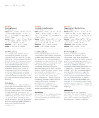 mar k eting & vendas




MV.1.018/                                        MV.2.014/                                        MV.2.015/
Marketing Research                               Tácticas de Venda Consultiva                     Negociar e Gerir Grandes Contas
Duração: 3 dias                                  Duração: 3 dias                                  Duração: 3 dias
Lisbon: 23 Out. / 13 Nov. / 11 Dez. / 22 Jan.    Lisbon: 24 Out. / 14 Nov. / 05 Dez. / 09 Jan.    Lisbon: 08 Out. / 26 Nov. / 03 Dez. / 28 Jan.
/ 19 Fev. / 05 Mar. / 16 Abr. / 07 Mai. / 11     / 06 Fev. / 06 Mar. / 03 Abr. / 22 Mai. / 12     / 18 Fev. / 11 Mar. / 08 Abr. / 06 Mai. / 24
Jun. / 02 Jul. / 06 Ago. / 17 Set./ 08 Out. /    Jun. / 31 Jul. / 28 Ago. / 25 Set./ 09 Out. /    Jun. / 15 Jul. / 19 Ago. / 23 Set./ 21 Out. /
12 Nov. / 17 Dez.                                27 Nov. / 18 Dez.                                25 Nov. / 09 Dez.
Luanda: 10 Out. / 19 Nov. / 13 Fev. / 13 Mar.    Luanda: 17 Out. / 12 Nov. / 20 Fev. / 13 Mar.    Luanda: 24 Out. / 05 Nov. / 27 Fev. / 27 Mar.
/ 24 Abr. / 22 Mai. / 12 Jun. / 03 Jul. / 14     / 24 Abr. / 15 Mai. / 19 Jun. / 10 Jul. / 28     / 10 Abr. / 08 Mai. / 26 Jun. / 03 Jul. / 07
Ago. / 11 Set./ 02 Out. / 27 Nov.                Ago. / 11 Set./ 16 Out. / 20 Nov.                Ago. / 04 Set./ 23 Out. / 06 Nov.
Stockholm: 22 Mai. / 26 Jun. / 25 Set.           Stockholm: 22 Mai. / 26 Jun. / 04 Set.           Stockholm: 22 Mai. / 26 Jun. / 18 Set.
London: 03 Abr. / 05 Jun. / 04 Set.              London: 17 Abr. / 19 Jun. / 18 Set.              London: 10 Abr. / 26 Jun. / 11 Set.



Benefícios do Curso                              Benefícios do Curso                              Benefícios do Curso
Este curso tem como objectivo dotar os           Este Curso pretende desenvolver novos            Neste curso, os participantes terão
participantes de métodos, técnicas e             comportamentos e atitudes nos profissionais      oportunidade de conhecer e aplicar
competências que lhes permitam conceber,         de vendas, constituindo uma oportunidade         metodologias essenciais ao processo de
implementar e avaliar estudos em Marketing       para se efectuar uma análise cuidada sobre       negociação e de gestão de grandes contas, de
Research. No final do curso os participantes     as mudanças ocorridas no processo de vendas      uma forma organizada e sistematizada. No
deverão ser capazes de: Compreender o            e se passar a adoptar uma postura de venda       final deste Curso os participantes deverão ser
papel do Marketing Research; Traduzir            consultiva. No final deste Curso os              capazes de: Identificar os aspectos
problemas de Marketing em questões de            participantes deverão ser capazes de:            estratégicos e operacionais relacionados com
pesquisa que serão tratadas através de           Desenvolver o processo de venda consultiva;      a negociação e a gestão de grandes contas;
métodos científicos; Planear, conceber e         Conhecer técnicas para obter avanços e fecho     Analisar e definir uma estratégia ganhadora
conduzir estudos de mercado ou qualquer          no processo de venda; Identificar os             para identificar e desenvolver as grandes
outra investigação em Marketing; Desenhar e      diferentes tipos de clientes e criar empatia;    contas; Controlar um método eficaz para
conduzir estudos de mercado; Seleccionar e       Tornar as reuniões com clientes mais             construir uma aproximação adequada junto
aplicar metodologias de recolha de dados de      produtivas e eficazes; Conhecer formas de        das contas mais importantes da empresa;
Marketing.                                       como agregar valor para os seus clientes e       Identificar e reforçar as actividades chave
                                                 prospects; Desenvolver habilidades no            cujo valor acrescentado permita a um gestor
Destinatários                                    aprofundamento do diagnóstico de                 de contas manter e desenvolver a sua posição
Este curso destina-se a todos os profissionais   necessidades e problemas; Apresentar             sobre as contas-chave; Dominar o processo de
que têm particular interesse no domínio do       soluções, tendo em vista a parceria e a          Negociação.
Marketing Research, em especial: Quadros e       orientação estratégica de negócios.
técnicos de Marketing que visam alargar a sua                                                     Destinatários
formação, através do conhecimento dos            Destinatários                                    Este curso destina-se a responsáveis
métodos de investigação usados na actividade     Este curso destina-se a todos os profissionais   comerciais, “key account managers” e outros
dos Estudos de Mercado/Marketing Research        de vendas que necessitem de adquirir, ou         comerciais que tenham por missão negociar e
e da aplicação destes métodos em vários          actualizar, competências em processos de         gerir contas consideradas de importância
tipos de problemas e indústrias; Profissionais   venda consultiva.                                estratégica para o negócio da empresa.
de Estudos de Mercado/Marketing Research
que pretendem aprofundar os seus
conhecimentos.
 