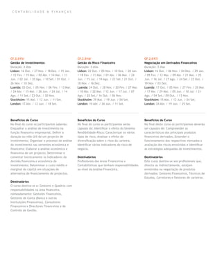 CO N TA BILIDA D E & FIN A N Ç A S




CF.2.015/                                       CF.2.016/                                       CF.2.017/
Gestão de Investimentos                         Gestão do Risco Financeiro                      Negociação em Derivados Financeiros
Duração: 3 dias                                 Duração: 3 dias                                 Duração: 3 dias
Lisbon: 16 Out. / 27 Nov. / 18 Dez. / 15 Jan.   Lisbon: 22 Out. / 05 Nov. / 10 Dez. / 28 Jan.   Lisbon: 16 Out. / 06 Nov. / 04 Dez. / 29 Jan.
/ 12 Fev. / 19 Mar. / 02 Abr. / 14 Mai. / 11    / 18 Fev. / 11 Mar. / 01 Abr. / 06 Mai. / 24    / 05 Fev. / 12 Mar. / 09 Abr. / 21 Mai. / 25
Jun. / 02 Jul. / 20 Ago. / 10 Set./ 01 Out. /   Jun. / 15 Jul. / 19 Ago. / 23 Set./ 21 Out. /   Jun. / 16 Jul. / 27 Ago. / 24 Set./ 22 Out. /
26 Nov. / 10 Dez.                               18 Nov. / 16 Dez.                               19 Nov. / 03 Dez.
Luanda: 03 Out. / 05 Nov. / 06 Fev. / 13 Mar.   Luanda: 24 Out. / 28 Nov. / 20 Fev. / 27 Mar.   Luanda: 17 Out. / 05 Nov. / 27 Fev. / 20 Mar.
/ 24 Abr. / 15 Mai. / 26 Jun. / 24 Jul. / 14    / 10 Abr. / 22 Mai. / 12 Jun. / 17 Jul. / 07    / 17 Abr. / 29 Mai. / 05 Jun. / 10 Jul. / 21
Ago. / 11 Set./ 23 Out. / 20 Nov.               Ago. / 25 Set./ 16 Out. / 06 Nov.               Ago. / 04 Set./ 09 Out. / 13 Nov.
Stockholm: 15 Mai. / 12 Jun. / 11 Set.          Stockholm: 29 Mai. / 19 Jun. / 04 Set.          Stockholm: 15 Mai. / 12 Jun. / 04 Set.
London: 17 Abr. / 12 Jun. / 18 Set.             London: 10 Abr. / 26 Jun. / 11 Set.             London: 24 Abr. / 19 Jun. / 25 Set.




Benefícios do Curso                             Benefícios do Curso                             Benefícios do Curso
No final do curso os participantes saberão:     No final do curso os participantes serão        No final deste curso os participantes deverão
Enquadrar a análise de investimento na          capazes de: Identificar o efeito do binómio     ser capazes de: Compreender as
função financeira empresarial; Definir a        Rendibilidade-Risco; Caracterizar os vários     características dos principais produtos
duração ou vida-útil de um projecto de          tipos de risco; Analisar o efeito de            financeiros derivados; Entender o
investimento; Organizar o processo de análise   diversificação sobre o risco da carteira;       funcionamento dos respectivos mercados a
do investimento nas vertentes económica e       Identificar vários indicadores do risco de      avaliação dos riscos envolvidos e identificar
financeira; Elaborar a análise económica e      negócio.                                        as estratégias adequadas de investimentos.
financeira de um projecto; Determinar e
comentar tecnicamente os indicadores da         Destinatários                                   Destinatários
decisão financeira e económica de               Profissionais das áreas Financeiras e           Este curso destina-se aos profissionais que,
investimento; Determinar o custo médio e        Contabilísticas que tenham responsabilidades    directa ou indirectamente, estejam
marginal do capital em situações de             ao nível da Análise Financeira.                 envolvidos na negociação de produtos
alternativa de financiamento de projectos.                                                      derivados: Gestores Financeiros, Técnicos de
                                                                                                Estudos, Corretores e Gestores de carteiras.
Destinatários
O curso destina-se a: Gestores e Quadros com
responsabilidades na área financeira,
nomeadamente: Gestores Financeiros,
Gestores de Conta (Banca e outras
Instituições Financeiras), Consultores
Financeiros e Directores Financeiros e de
Controlo de Gestão.
 