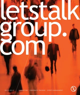 letstalk
group.
com
2012/ 2 0 1 3   C O N S U LT I N G · C O R P O R AT E T R A I N I N G · E V E N T S M A N A G E M E N T
 