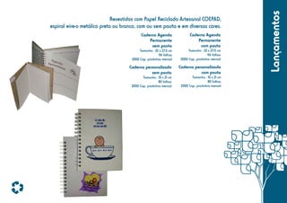 Caderno Agenda
Permanente
sem pauta

Caderno Agenda
Permanente
com pauta

Tamanho - 22 x 27,5 cm
96 folhas
2000 Cap. produtiva mensal

Tamanho - 22 x 27,5 cm
96 folhas
2000 Cap. produtiva mensal

Caderno personalizado
sem pauta

Caderno personalizado
com pauta

Tamanho - 15 x 21 cm
80 folhas
2000 Cap. produtiva mensal

Tamanho - 15 x 21 cm
80 folhas
2000 Cap. produtiva mensal

Lançamentos

Revestidos com Papel Reciclado Artesanal COEPAD,
espiral wire-o metálico preto ou branco, com ou sem pauta e em diversas cores.

 
