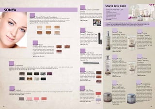 Sonya™ CreamTo Powder Foundation
Aplique a base duradoura de maquilhagem Sonya para realçar a sua beleza de forma
natural. Apresentada num cómodo estojo de espelho com um aplicador de esponja.
Disponível em 6 tons naturais, ao aplicá-la converter-se-á numa segunda pele.
7g. (Cód. 107, 109, 110, 114, 115 e 183).
Sonya™ Blush
Consiga um brilho natural e saudável nas
suas “maçãs do rosto” com os tons naturais
da Sonya. Suaves ao tacto e saudáveis para
a pele, estes elegantes blushes deslizam
uniformemente para definir as maçãs do rosto
e melhorar a textura da tez. Disponíveis em
3 tons.
3g. (Cód. 156, 159 e161)
Sonya™ Eyeshadow
Embeleze o seu olhar com as suaves sombras de olhos em pó da Sonya. A sua ampla gama contém 9 cores, desde brilhantes a tons
aveludados mate. Decida se prefere um olhar sofisticado ou natural. Não perde intensidade ao final do dia.
2,2g (Cód. 137, 141, 143, 145, 147, 148, 150, 151 e 155).
Sonya™ Lip Pencils
Disponível em 3 tons, cremosos
e suaves, os lápis de olhos da
Sonya deslizam facilmente para
matizar e definir os seus lábios
de forma natural.
(Cód. 173, 175 e 179)
Sonya™ Mascara
Sonya™ Brow Fix Clear
As suas pestanas irão ficar com um
aspecto magnífico com o nosso
exclusivo rímel que suaviza, alonga
e amacia as pestanas. É resistente
à água e apto para olhos sensíveis.
Disponível num tom.
4,5g (Cód. 170)
Sonya™ Eye Pencil
Disponível num tom, o lápis de olhos Sonya
define o seu estilo num instante. Cremoso e
suave, a nossa exclusiva fórmula com AloeVera
proporciona uma aplicação perfeita a cada uso.
1,1g (Cód. 174)
Sonya™ Lip Gloss
Desperte a cor dos seus lábios
e ofereça-lhes uma sensação de
suavidade e o brilho duradouro
do Aloe Vera com Sonya Lip
Gloss. Utilize-o só ou aplique-o
sobre o seu baton favorito da
Sonya. Disponível em 2 tons.
4,5ml (Cód. 190 e 192)
Sonya
114 mocha 115 raisin 183 vanilla bisque
107 porcelain 109 rose beige 110 sunset beige
Sonya™ Lipstick
Uma exclusiva combinação de cor e Aloe Vera. Escolha um dos 4 tons disponíveis da nossa ampla gama. Estes batons em stick deslizam
subtilmente e oferece horas de cor duradoura.
3,5g (Cód. 120, 124, 201 e 202)
120 sheer
bliss
124 dusty rose
201 crystal plum 202 pink reflection
Sonya™ Colour Concealer
Wheel
A exclusiva roda correctora da Sonya oferece-
lhe cinco tons excepcionais para combinar com
qualquer tipo de pele. Ideal para minimizar
imperfeições e dar uniformidade à pele do seu
rosto.
25g. (Cód. 184)
161 rose petal
156 nature 159 rosewood
192
sunglow
190
crystal clear
179 grapevine
175 cocoa
173 mahogany
18
137 barely there
148 crystal waters
145 sterling
151 glacier ice 155 charcoal
141 cactus green 143 birch
150 pot of gold
147 purple rain
19
Sonya™ Aloe Skin Care
Contém:
277: Purifying Cleanser
278: Deep-Cleansing Exfoliator
279: RefreshingToner
280: Balancing Cream
281: Nourishing Serum
(Cód. 282).
Sonya™ Aloe
Nourishing Serum
O Aloe Nourishing Serum
contém gel de Aloe, chá
branco, extrato de mimosa e
antioxidantes que protegem a
pele frente aos radicais livres.
Conserve o equilíbrio dérmico
natural da pele e combata
os sinais do envelhecimento.
Aplique este serum dia e noite
no rosto e pescoço para obter
melhores resultados.
118ml (Cód. 281)
Sonya™ Skin Care é a essência de algo mais que a beleza:é uma expressão de rejuvenescimento
e cuidado. Os seus ingredientes exclusivos, como o Aloe Vera, os extratos de fruta, o chá
branco e o ácido hialurónico, convertem-no num autêntico elixir da juventude.
Sonya™ Aloe
Purifying Cleanser
Aloe Purifying Cleanser é um
desmaquilhante que deixará a
sua pele com uma maravilhosa
sensação de limpeza, frescura e
suavidade cada vez que o utiliza.
Para melhores resultados, utilize
os vários produtos da linha
Sonya Skin Care.
177ml (Cód. 277)
Sonya™ Aloe
Deep-Cleansing
Exfoliator
O nosso exfolianteAloe Deep-
Cleansing Exfoliator contém
Aloe Vera e microesferas de
jojoba que deixarão a sua pele
com um toque de seda. O
Aloe dá-lhe a hidratação que
necessita. Utilizar 1 vez por
semana.
118ml (Cód. 278)
Sonya™ Aloe
RefreshingToner
Tonifique a sua pele com Aloe
estabilizado, pepino e chá
branco. Este tónico repara a
pele danificada e proporciona
o equilíbrio necessário da
derme para manter a sua pele
jovem e hidratada. Aplique
este tónico sem álcool depois
de limpar com Aloe Purifying
Cleanser.
177ml (Cód. 279)
Sonya™ Aloe
Balancing Cream
Revolucionário creme de
dia e noite que contém
Aloe Vera, ácido hialurónico
e vitamina E, além dos
mais inovadores extratos
revitalizadores. Recomenda-
se o uso combinado com o
Aloe Nourishing Serum que
lhe irá conferir a sensação
de um rosto ainda mais
hidratado, suave e liso.
71g (Cód. 280)
Sonya™ Aloe Deep
Moisturizing Cream
A última novidade da linha Sonya
Skin Care.Contém revolucionários
ingredientes como o extrato de
casca de pinheiro que combate os
radicais livres e ajuda a preservar o
colagénio da pele. O Sonya Deep
Moisturizing ajuda a conservar a
hidratação profunda das camadas
exteriores da pele para restaurar
o aspecto juvenil da sua cútis.
71g (Cód. 311)
Sonya Skin CarE
 