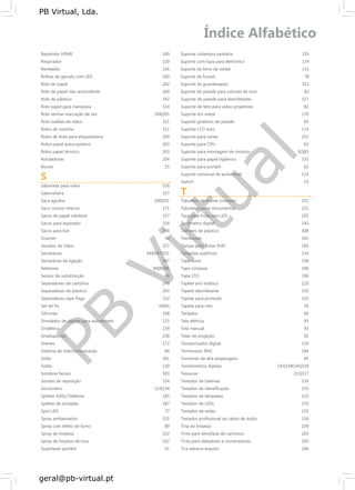 PB
Virtual
PB Virtual, Lda.
geral@pb-virtual.pt
Repetidor HDMI
Respirador
Revelador
Rolhas de garrafa com LED
Rolo de papel
Rolo de papel não autocolante
Rolo de plástico
Rolo papel para marquesa
Rolo senhas marcação de vez
Rolo toalhas de mãos
Rolos de cozinha
Rolos de tinta para etiquetadora
Rolos papel autocopiativo
Rolos papel térmico
Rotuladoras
Router
S
Sabonete para mãos
Saboneteira
Saca agrafos
Saco correio interno
Sacos de papel celofane
Sacos para aspirador
Sacos para lixo
Scanner
Secador de mãos
Secretárias
Secretárias de ligação
Seletores
Sensor de substituição
Separadores de cartolina
Separadores de plástico
Separadores tape flags
Set de fio
Silicones
Simulador de alarme para automóveis
Sinalética
Sinalizadores
Sirenes
Sistema de intercomunicação
Sofás
Solda
Sombras faciais
Sondas de reposição
Sonómetro
Splitter ADSL/Telefone
Splitter de tomadas
Spot LED
Spray ambientador
Spray com efeito de fumo
Spray de limpeza
Spray de limpeza técnica
Superlaser portátil
169
320
156
100
262
269
342
314
204|205
311
311
204
263
263
204
55
326
327
200|201
271
337
334
336
50
327
344|347|351
347
84|85|96
94
243
243
232
64|65
338
115
239
238
172
84
361
130
303
154
153|154
185
187
77
331
89
332
332
91
Suporte cobertura sanitária 335
Suporte com lupa para eletrónica 134
Suporte de ferro de soldar 131
Suporte de fusível 78
Suporte de guardanapos 312
Suporte de parede para colunas de som 82
Suporte de parede para desinfetante 327
Suporte de teto para vídeo projetores 82
Suporte em metal 170
Suporte giratório de parede 83
Suporte LCD auto 114
Suporte para cartas 252
Suporte para CPU 62
Suporte para montagem de monitor 82|83
Suporte para papel higiénico 335
Suporte para portátil 62
Suporte universal de automóvel 114
Switch 53
T
Tabuleiro de arame cromado 251
Tabuleiro porta documentos 251
Taça para fruta com LED 105
Tacómetro digital 143
Talheres de plástico 308
Tamborete 341
Tampa para fichas RJ45 183
Tampões auditivos 324
Tape 4mm 196
Tape Limpeza 196
Tape LTO 196
Tapete anti estático 120
Tapete desinfetante 335
Tapete para proteção 335
Tapete para rato 59
Teclados 60
Tela elétrica 93
Tela manual 93
Telas de projeção 92
Temporizador digital 120
Terminador BNC 184
Terminais de alta amperagem 85
Termómetros digitais 143|144|145|318
Tesouras 233|317
Testador de baterias 154
Testador de identificação 155
Testador de lâmpadas 155
Testador de LEDs 155
Testador de redes 155
Testador profissional de cabos de áudio 156
Tina de limpeza 109
Tinta para almofada de carimbos 203
Tinta para datadores e numeradores 203
Tira adesiva arquivo 246
 