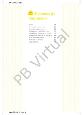 Faxes 44
Impressora laser a cores 15
Impressora laser mono 23
Impressoras multifunções cores 32
Impressoras multifunções mono 36
Impressoras térmicas de etiquetas 44
Máquinas de carimbos 47
Máquina de escrever 46
Registadoras 46
PB
Virtual
PB Virtual, Lda.
geral@pb-virtual.pt
 