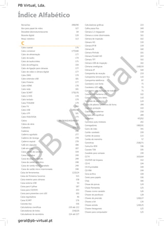 PB
Virtual
PB Virtual, Lda.
geral@pb-virtual.pt
C
Borrachas
Box para papel de mãos
Bracelete electroluminescente
Bússola digital
Braço robótico
Cabo coaxial
Cabo conversor
Cabo de alimentação
Cabo de áudio
Cabo de áudio/vídeo
Cabo de esfregona
Cabo de ligação para câmaras
Cabo de vídeo e câmara digital
Cabo DMX
Cabo extensão USB
Cabo Firewire
Cabo HDMI
Cabo rede
Cabo SCART
Cabo S-VHS
Cabo teclado
Cabo TOSLINK
Cabo TV
Cabo USB
Cabo UTP
Cabo VGA/SVGA
Cabos
Cabos de série
Cadeados
Cadeiras
Caderno agrafado
Caderno de recarga
Caderno espiral
Café em cápsulas
Café em grão
Caixa cartão de canelura
Caixa cromolux
Caixa de arquivo francês
Caixa de cartão definitivo
Caixa de cartão micro canelado
Caixa de cartão micro marmoreada
Caixa de ferramentas
Caixa de Primeiros Socorros
Caixa exterior para câmaras
Caixa externa USB
Caixa para 4 pilhas
Caixa para CD/DVD
Caixa para presentes com LED
Caixa registadora
Caixa SCART
Caixotes lixo
Calculadoras científicas
Calculadoras de bolso
Calculadoras de secretária
289|290
327
64
139
113
176
177|180
177
174
175
334
177
177
179
181
177
178
181
175|176
178
179
179
180
180|192
181
175
175|179|182|183|186|187
181
62|172
356
277
278
278
306
307
339
249
249
248
249
248
122|124
315
158
50
187
253
102
46
176
336
220 até 222
219|220
224 até 227
Calculadoras gráficas 223
Calha passa fios 349
Câmara 1,3 megapixel 158
Câmara a cores dissimulada 161
Câmara de inspeção 162
Câmara HD 159
Câmara IP IR 159
Câmara IR 160
Câmara Pinhole 161
Câmara Portátil HD 163
Câmara TFT 165
Câmara USB de inspeção 162
Câmaras analógicas 158|159
Câmaras IP 160
Campainha de receção 219
Campainha remota sem fios 110
Campainha telefónica 87
Candeeiro com lente 75
Candeeiro LED solar 75
Candeeiro para bancada de trabalho 75
Caneta com lanterna LED 102
Caneta para ecrans táteis 110
Canivete de eletricista 124
Capa de plástico protetora de livros 299
Capa de proteção 143
Capas de encadernar 218
Cargas esferográficas 289
Carimbos 47|202
Carimbos auto tintáveis 202
Carregadores 190|191
Carro de mão 341
Cartão canelado 339
Cartão de acesso 115
Cartão de memória 57
Cartolinas 218|271
Cartucho RDX 196
Cassete TDK 195
Cavalete para cartazes 239
CCTV 163|164
CD/DVD de limpeza 332
CD-R 194
CD-R printable 194
CD-RW 194
Cera acrílica 328
Cesto para papéis 336
Chás 306
Chave de porcas 124
Chave Pentalobe 125
Chaves cromo vanádio 126
Chaves de parafusos 128
Chaves de precisão 126|127
Chaves e bit 126
Chaves estrela 124|125
Chaves hexagonais 125
Chaves para computador 125
 