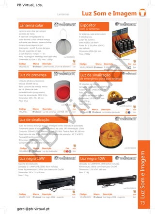 PB
Virtual
PB Virtual, Lda.
geral@pb-virtual.pt
Código Marca Descrição Emb
VELCSOL01 Lanterna solar, 25cm de diâmetro 1un
Código Marca Descrição Emb
VELZLNLL Luz de presença LED RGB, 1W 1un
A R W
Luz de sinalização
de emergência para auto rotativa
90 rotações por minuto.
Lâmpada sobressalente: LAMPHAA65
Funciona a 12-14Vdc através da
ficha de isqueiro.
Consumo de energia: 600mA
Dimensões: 120 x 65 x 70 mm
Peso: 190 gr
Com ventosas.
cod.VELHAA65A
Código Marca Descrição Cor Emb
VELHAA65 A Luz rotativa para auto A B 1un
73
 