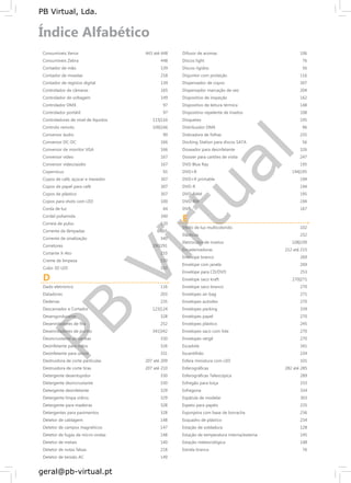 PB
Virtual
PB Virtual, Lda.
geral@pb-virtual.pt
Consumíveis Xerox
Consumíveis Zebra
Contador de mão
Contador de moedas
Contador de registos digital
Controlador de câmaras
Controlador de voltagem
Controlador DMX
Controlador portátil
Controladores de nível de líquidos
Controlo remoto
Conversor áudio
Conversor DC-DC
Conversor de monitor VGA
Conversor vídeo
Conversor vídeo/aúdio
Copernicus
Copos de café, açúcar e mexedor
Copos de papel para café
Copos de plástico
Copos para shots com LED
Corda de luz
Cordel poliamida
Correia de pulso
Corrente de lâmpadas
Corrente de sinalização
Corretores
Cortante X-Ato
Creme de limpeza
Cubo 3D LED
D
Dado eletrónico
Datadores
Dedeiras
Descarnador e Cortador
Desengordurante
Desenroladores de fita
Desenroladores de punho
Desincrustante de sanitas
Desinfetante para mãos
Desinfetante para urinol
Destruidora de corte partículas
Destruidora de corte tiras
Detergente desentupidor
Detergente desincrustante
Detergente desinfetante
Detergente limpa vidros
Detergente para madeiras
Detergentes para pavimentos
Detetor de cablagem
Detetor de campos magnéticos
Detetor de fugas de micro-ondas
Detetor de metais
Detetor de notas falsas
Detetor de tensão AC
443 até 448
448
139
218
139
165
149
97
97
115|116
106|166
90
166
166
167
167
91
307
307
307
100
64
340
120
64|65
340
290|291
233
330
103
116
203
235
123|124
328
252
341|342
330
326
331
207 até 209
207 até 210
330
330
329
329
328
328
148
147
148
140
218
149
Difusor de aromas 106
Discos light 76
Discos rígidos 56
Disjuntor com proteção 116
Dispensador de copos 307
Dispensador marcação de vez 204
Dispositivo de inspeção 162
Dispositivo de leitura térmica 148
Dispositivo repelente de insetos 108
Disquetes 195
Distribuidor DMX 96
Dobradora de folhas 235
Docking Station para discos SATA 56
Doseador para desinfetante 326
Dossier para cartões de visita 247
DVD Blue Ray 195
DVD+R 194|195
DVD+R printable 194
DVD-R 194
DVD-RAM 195
DVD-RW 194
DVR 167
E
Efeito de luz multicolorido 102
Elásticos 232
Eletrocutor de insetos 108|109
Encadernadoras 212 até 215
Envelope branco 269
Envelope com janela 269
Envelope para CD/DVD 253
Envelope saco kraft 270|271
Envelope saco branco 270
Envelopes air-bag 271
Envelopes autodex 270
Envelopes packing 339
Envelopes papel 270
Envelopes plástico 245
Envelopes saco com fole 270
Envelopes vergê 270
Escadote 341
Escantilhão 234
Esfera miniatura com LED 101
Esferográficas 282 até 285
Esferográficas Telescópica 289
Esfregão para loiça 333
Esfregona 334
Espátula de modelar 303
Espeto para papéis 235
Esponjeira com base de borracha 236
Esquadro de plástico 234
Estação de soldadura 128
Estação de temperatura interna/externa 145
Estação meteorológica 148
Estrela branca 76
 