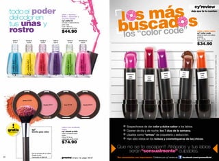 s más s
                                                                                                                                                                                                         cyºreview
     todo el poder
                                                                                                                                 l
                                                                                                                                                                                                       deja que te lo cuenten




                                                                                                                                   uscad
     del color en
                                                                                  uñas + fuertes +




                                                                                                                                 b
                                                                                  brillo + duración y
                                                                                  secado rápido


     tus uñas y
                                                                                  cyº nails in!
                                                                                  esmalte multibeneficios
                                                                                  para uñas



     rostro
                                                                                  5 ml /.16 fl. oz.
                                                                                  valorizado en $75.00

                                                                                  $44.90                                                                                                                    color y dulce sabor
                                                                                                                                                                                                            cyº color code
                                                                                                                                                                                                            labial en barra con sabor
                                                                                                                                                                                                            y aroma
                                                                                                                                                                                                            4 g / .14 oz.
           water in        toronja in            orange in            violet in          lemon in         strawberry in                                                                                     valorizado en $55.00
            01401           03296                 03295               00978               01400              03294
                                                                                                                                                                                                            $34.90




                                                                                                                                                                                                                                    Fuente: Experiencia en uso de labiales para las chicas, Cyzone, Ciencia del Concumidor Cualitativo. Invera
                                                                                                                                                                                               wine
                                                                                                                                                                              purple                           orange
                                                                                                                                           raspberry                                           color
                                                                                                                                                                               color                            color
                                                                                                                                             color            cherry                           09511
                                                                                                                                            09567                             09631                             09522
                                                                                                                                                               color
                                                                                                                                                              09508




                       pinkiss 05369


                                                      cheekie 05371                  fever 00106                 blushie 05373




                                                                                  rubor con acabado                                       Sospechosos de dar color y dulce sabor a los labios.
     gratis
     oferta especial
                                       cyº
                                       brocha para rubor
                                                                                  mate
                                                                                  cyº cheek-a-chic                                        Operan de día y de noche, los 7 días de la semana.
                                                                                  rubor compacto para
                                                                                  rostro                                                  Usados como “armas” de coquetería y seducción.
                                                                                  4.8 g / 0.16 oz.
                                                                                  valorizado en $110.00                                   Han sido vistos en los bolsos y cosmetiqueras de las chicas.
                                                                                  $74.90
                                                                                                                                 Que no se te escapen!! Atrápalos y tus labios
                                       por la compra de un rubor
                                                                                                                                      serán “sensualmente” culpables.
                                       cheek-a-chic
22                                     valorizado en $90.00                       promo simply me: págs. 66-67                   Tus comentarios son importantes. Colabora con cyº review en   facebook.com/cyzoneoﬁcial          23
 