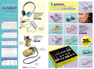 ¿conoces                                                                                                                                                          9 pares,
                                                                                                                                                                  para que siempre
 tu talla?                                                                                                                                                        puedas cambiar
                   ¡Aquí la encontrarás!                                                                                                                                                                                                    mariposas en relieve
 Tus tallas, las de tu chico y todo lo
                                                                                                                              audífonos power sound
          que necesitas para tener                                                                                            Tienes audífonos y micrófono
                   todo a tu medida!                                                                                          juntos y los puedes llevar a
                                                                                                                              todas partes! Medidas aprox.:
     Si tus medidas están en el límite                                                                                        17 x 14 cm / 6.6 x5.5”
                                                                                                                              cód. 35596
                 superior, mejor pasa
                                                                                                                              valorizado en $220.00
                   a la siguiente talla.
                                                                                                                              $174.90
PARA            camisetas/franelas/pantalones/faldas
mí              XS         S/P/CH                 M            L/G              XL/XG                                                                                 flores full color                       flores caladas
             82 a 85 cm       86 a 89 cm 90 a 93 cm           94 a 97 cm 98 a 101 cm
                                                                                                  el volumen
  busto
            32” a 33. 5”       34” a 35” 35.5” a 36.5”         37” a 38” 38.5” a 39.5”             del micro
                                                                                                 es regulable
 cintura
            60 a 63 cm        64 a 67 cm       68 a 71 cm   72 a 75 cm          76 a 79 cm                                                                                                                                     estuche de aretes
            23.5” a 25”        25” a 26”        27” a 28” 28.5” a 29.5”          30” a 31”
                                                                                                                                                                                                                               mighty nine x9
                                                                                                                                            conéctalo a tu                                                                     En metal bañado en plateado
             86 a 89 cm   90 a 93 cm           94 a 97 cm 98 a 101 cm 102 a 105 cm
 cadera       34” a 35” 35.5” a 36.5”           37” a 38” 38.5” a 39.5”   40” a 41”                                                          ipod, mp3,                                                                        brillante, plateado atacado y dorado.
                                                                                                                                            PC y hasta en                                                                      Con piedra tipo perla, brillante
                                                                                                                                                                                                                               celeste, fimo y esmalte
                                                                                                                                              tu celular!                                                                      rosado. Medidas aprox.: 3 cm / 1.2”
                                                                                                                                                                                                                               cód. 36940
                                                         pantalones / faldas
                                                                                                                                                                                                                               valorizado en $240.00


 cintura
            26/4 27/6 28/8 29/10 30/12 31/12 32/14

             66 cm       69 cm    71 cm         74 cm       76 cm       79 cm         81 cm
                                                                                                                                                                      flores doradas                  corazones labrados       $154.99
  desde        26”         27”      28”           29”         30”         31”           32”

 cadera      92 cm       94 cm    97 cm         99 cm                 104 cm       107 cm
                                                                                                                              portatodo all for one
                                                           102 cm
  desde        36”         37”      38”           39”         40”        41”          42”                                     En pvc, mesh y 100% poliéster.
                                                                                                                              Medidas aprox.:




                                                                                                                                                                                                                                         35%
                                                                                                                              12 x 7 x 4 cm/ 4.7 x 2.7 x 1.5”
                                                                                                                              cód. 38178
                                                                                                                              valorizado en $130.00
                                 zapatos / ballerinas / zapatillas

 tallas        35/           36/      37/        38/      39/                                  2 bolsillos
                                                                                                                              $99.90
            5/23.5          6/24 61/2 /25 71/2 /25.5 81/2 /26
                                                                                              para guardar
                23 cm      23.7 cm            24.3 cm               25 cm         25.7 cm        lo que
                                                                                                                                                                                                                                          de descuento
 largo                                                                                                                                                                                                                                      aretes mighty nine
                    9”         9.3”               9.5”                9.8”            10”       quieras!                                                            aretes plateados                  con esmalte morado


                                                             anillos / sortijas
                                                                                                                                                  guarda tu
                                                                                                                                              cámara, tu celu o
            6      7          8           9          10         11                                                                            tus documentos!




             Colócalos sobre estos círculos haciendo
          que quede justo por afuera de la línea y así                                                                                                                                                                                                    tipo perla
                        encontrarás tu talla exacta.



PARA                             camisetas/franelas/pantalones

  él            S/P/CH                         M                         L/G                                                                                                                             he
                                                                                                                                                                                                      tuc
                92 a 95 cm                    96 a 99 cm              100 a 103 cm
                                                                                                                                                                                               s, 1 es
                                                                                                                                                                                            are
 pecho
                36” a 37.5”                    38” a 39”              39.5” a 40.5”

                                                                                                                               con asa para
                                                                                                                                                                                          9p
                74 a 79 cm                    80 a 85 cm                86 a 91 cm
 cintura
                 29” a 31”                     32” a 33”                 34” a 36”                                                colgar


36                                                                                                     promo simply me: págs. 66-67                                                                                                          libélulas con textura
                                                                                                                                                                                                                                                                       37
 