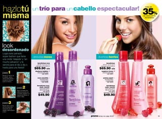hazlotú                                         un trío para un cabello espectacular!
                                                                                                                            35%
                                                                                                                             más de




misma                                                                                                                       de descuento
                                                                                                                             línea berrylicious




look
desordenado
Logra este peinado
súper fashion que tiene                         atrevidas moras                          divertidas berries
una onda 'relajada' y 'sin
mucho esfuerzo' y te                                 berrylicious sexy                                  berrylicious
servirá para el día a día o                          375 ml / 12.7 fl. oz. c/u
                                                  valorizado en $110.00 c/u
                                                                                                 375 ml / 12.7 fl. oz.c/u
                                                                                             valorizado en $110.00 c/u
hasta para una ﬁesta!!                          $69.90                 c/u                 $69.90                 c/u

paso1
                                                 blueberry bubbles                            raspberry frozen
                                                     shampoo brillo total                       shampoo brillo total
                                                           cód. 00414                                 cód. 00411
Separa un tercio de
tu cabello, aplica
crema para peinar y                                  mora smoothie                               yummy yogurt
                                                         acondicionador                             acondicionador
enrrolla el mechón
                                                          suavidad total                             suavidad total
sobre sí mismo.                                             cód. 00456                                 cód. 00413



                         paso2
                                                    berrylicious sexy                                  berrylicious
                                                       uuuh…mecta!                                   uuuh…mecta!
                                                         crema para peinar                           crema para peinar
                         Sigue enrrollándolo             200 ml / 6.7 fl. oz.                        200 ml / 6.7 fl. oz.
                                                               cód. 02778                                  cód. 02781
                         hasta enroscarlo por         valorizado en $80.00                        valorizado en $80.00

                                                      $49.90                                      $49.90
                         completo pegado a tu
                         cabeza formando un
                         moño y fíjalo.



paso 3
Repite éstos pasos
con los otros dos
mechones de tu
cabello, aplica ﬁjador
y listo!


58                                                                               promo simply me: págs. 66-67                                     59
 