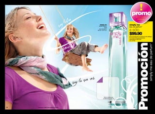 promo    promoción
                                                                                                       catálogo


                                                       simply me                         simply me
                                                     familia olfativa:
                                                                frutal                   eau de parfum*
                                                      eau de parfum
                                                   100 ml / 3.4 fl. oz.                  a sólo
                                                                                         $99.90
                                                                                         por la compra de un producto del catálogo.
                                                                                         no incluye otras promociones.
                                                                                         valorizado en $270.00
                                                                                         cód. 04782




                                                                                                   Promoción                 simply me eau de parfum*
                                                                frota tu muñeca aquí
                                                              vy disfruta de simply me




66   * Promoción valida hasta agotarse el stock.                                                67
 