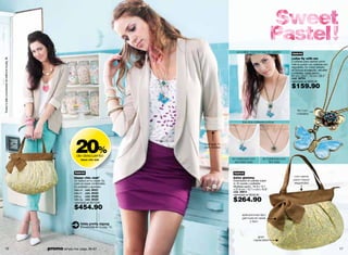 un collar, tres formas de usarlo!
                                                                                                                                                                   nuevo
                                                                                                                                                                   collar fly with me
ºbusca tu talla y el probador de anillos en la pág. 36




                                                                                                                                                                   2 collares para usarlos como
                                                                                                                                                                   más te guste! Las cadenas son
                                                                                                                                                                   regulables. En metal bañado
                                                                                                                                                                   en bronce envejecido, esmalte
                                                                                                                                                                   y cristales. Largo aprox.:
                                                                                                                                                                   67 cm / 26.4” ; 72 cm / 28.3”
                                                                                                                                                                   cód. 38793
                                                                                                                                                                   valorizado en $200.00

                                                                                                                                                                   $159.90


                                                                                                                                                                       flor con
                                                                                                                                                                       cristales

                                                                                                                               los dos collares juntos




                                                                        20%
                                                                         de descuento
                                                                             blazer chic club
                                                                                                          mangas ¾
                                                                                                          con doblez


                                                                                                                       la mariposa con           la mariposa con
                                                                                                                         esmalte sola                flor sola


                                                                        nuevo                                          nuevo
                                                                        blazer chic clubº                              bolso glammy                                  con cierre
                                                                        Un básico en tu closet. Su                     Estampado en paisley súper                   para mayor
                                                                        color es súper combinable.                     in. En suede y poliéster.                     seguridad
                                                                        En poliéster y spandex.                        Medidas aprox.: 34.9 x 12.1
                                                                        talla ch cód. 38521                            x 27.9 cm / 13.7 x 4.8 x 10.9”
                                                                        talla m cód. 38522                             cód. 36613
                                                                                                                       valorizado en $330.00
                                                                        talla g cód. 39329
                                                                        talla xg cód. 38524
                                                                        valorizado en $570.00
                                                                                                                       $264.90
                                                                        $454.90
                                                                                                                              aplicaciones tipo
                                                                                                                              gamuza en asas
                                                                                                                                    y lazo
                                                                             falda pretty zigzag
                                                                             Encuéntrala en la pág. 15.


                                                                                                                                          gran
                                                                                                                                        capacidad


       16                                                promo simply me: págs. 66-67                                                                                                              17
 