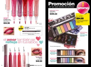 rose chrome 00230                                                                                                                                                                                                                                                            Promoción
                                                                                                                                                                                                                                                                                                             cyº syx eyes sexteto de sombras*
                                                                                                                                                                                                                                                                                                              6 tonos en un estuche
                                                                                                                                                                                                                                                                                                                                                               promo
                                                                            fuxia chrome 00233




                                                                                                                          terra chrome 00235
                                                                                                                                                                                                                                                                                                              cyº syx eyes




                                                                                                                                                                                                                                 berry glowy 25656




                                                                                                                                                                                                                                                             flashy pink 25654
                                                                                                                                                                                                                                                                                                              sexteto de sombras




                                                                                                                                                                             red light 28006
                                                                                                                                                                                                                                                                                                              7 g / .24 oz.

                                                                                                                                                                                                                                                                                                              $209.00
                                                                                                                                                                                                                                                                                                                                                           a sólo
                           labial líquido
                           con color
                           cyº shine & show
                                                                                                                                                                                                                                                                                                                                                           $84.90
                           labial líquido brillo espejo                                                                                                                                                                                                                                                                                                    por la compra de cualquier producto de
                           8 ml / .27 fl. oz.                                                                                                                                                                                                                                                                                                              maquillaje de las pág. 16-32 o 52-53
                           valorizado en $89.00                                                                                                                                                                                                                                                                                                            valorizado en $209.00

                           $54.90                                                                                                                                                                                                                                                              punta
                                                                                                                                                                                                                                                                                               pincel
                                                                                                                                                                                                                                                                                                                                                           cód. 95003




                                                                                                                                                                                                                      cyº twist
                                                                                                                                                     gratis                                                           delineador retráctil para ojos
                                                                                                                                                                                                                      .25 g / .008 oz.




                                                                                                                                                                                                                                                                                                                                            par
                                                                                                                                                                oferta especial




                                                                                                                                                                                                                                                                                                                                               ty c
                                                                                                                                                                                                                                                                                    black abstracyon

                                                                                                                                                                                                                                                                                                                                                                        party cyx




                                                                                                                                                                                                                                                                                                                                                   yx
                                                                                                                                                                                                                                                                                                                                                                          venta individual
                                                                                                                                                                                  por la compra del labial shine & show o brillo coctel kiss                                                                                                                            party cyx 00370
                                                    pink glow 13369                                                                                                                                valorizado en $80.00
                                                                                                                                                                                                                                                                                                                                                                           venta en promo
                                                                                                                                                                                                                                                                                                                                                                        party cyx 95002




                           el amor también se
                            reﬂeja en tus labios
                                                                                                                                                                                                                                                                                                              *Promoción válida hasta agotar stock.
     blueberry gin 04689




                                                                                                                                                                                               strawberry colada
                                                                                                 frambuesa sour




                                                                                                                                               varadero punch
                                                    apple bellini




                                                                                                                                                                                                                                                                                                                urban cyx
                                                                    03811




                                                                                                                  25687




                                                                                                                                                                02138




                                                                                                                                                                                                                   25686




                                                                                                                                                                                                                                                                                                                 venta individual
                                                                                                                                                                                                                                                                                                                 urban cyx 00367

                                                                                                                                                                                                                                                                                                                 venta en promo
                                                                                                                                                                                                                                                                                                                 urban cyx 95001
                                                                                                                                                                                                                                                         cherry coctel 25683                                                                                                   urban cyx

                                                                                                                                                                                                                                                                                 color, olor y brillo
                                                                                                                                                                                                                                                                                   cyº coctel kiss             fashion cyx
                                                                                                                                                                                                                                                                                             brillo labial      venta individu0al
                                                                                                                                                                                                                                                                                        6 ml / .20 fl. oz.
                                                                                                                                                                                                                                                                                                                 fashion cyx 00372
                                                                                                                                                                                                                                                                                  valorizado en $80.00

                                                                                                                                                                                                                                                                                  $49.90                         venta en promo
                                                                                                                                                                                                                                                                                                                 fashion cyx 95003
                                                                                                                                                                                                                                                                                                                                                        fashion cyx



32                                                                                                                                                                                                                                                   promo billeteras: pág. 82-83                                                                                                                   33
 
