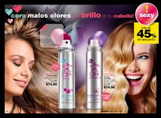 cero malos olores, full brillo en tu cabello! sexy                                  oferta cuidado
                                                                                            personal


                                                                                          más de

                                                                                        45%
                                                                                        de descuento
                 frota tu muñeca aquí y disfruta de
                           be sexy party




                                 protege
                                de los malos
                                   olores


                   neutraliza olores                     brillo natural
                      be sexy party                      para tu cabello
                    spray para el cabello                be sexy
                protección olores + brillo               xtra shine
                         70 ml / 2.4 fl. oz.             spray para el cabello
                             cód. 08699                  ultra brillo + control frizz
                   valorizado en $149.00                 70 ml / 2.4 fl. oz.
                    $74.90                               cód. 00428
                                                         valorizado en $149.00

                                                         $74.90

                                                       enriquecido
                                                        con lino
                                                        y olivo




60                                                    promo billeteras: pág. 82-83                        61
 