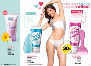 una piel súper suave
                                                                                                        y libre de vellos!
                                                                                                                              actúa mientras te
     ginecológi-                                                                                                                         bañas
      camente                                para
      probado                                zonas sensibles
                                                                                                                           - fórmula con colágeno que
                                                                                                                               deja las zonas depiladas
                                            - brinda suavidad a
                                                                                                                            súper suaves y las protege
                                              tu piel gracias al
                                                                                                                                    durante el depilado.
                                              aceite de semilla
                                              de algodón.
                                            - su componente
                                              de aceite de bebé
                                              hidrata tu piel por
                                              más tiempo.




                                                                                                       30%
                   para uso diario                                                                      más de
                   con caléndula y
                   manzanilla
                   xpress your
                   intimacy
                   gel íntimo femenino de
                   uso diario                                                                          de descuento
                   150 ml / 5 fl. oz.                                                                   línea body manic
                   cód. 07669
                   valorizado en $125.00

                   $79.90                       elimina los vellos sin
                                                irritar "esas" zonas                                                         fórmula que no se corre
                                                especialmente sensibles                                                      con el agua y retarda el
                                                bodymanic                                                                       crecimiento del vello
                                                crema depilatoria para rostro,                                                           bodymanic
                                                axilas y bikini*                                                             crema depilatoria corporal para
                                                50 g / 1.7 oz.                                                                                      el baño*
                                                cód. 03109                                                                                    100 g / 3.5 oz.
                                                valorizado en $105.00                                                                            cód. 03110

                                                $74.90                                                                               valorizado en $140.00

                                                                                                                                       $99.90
62    promo billeteras: pág. 82-83              *Incluye paleta aplicadora en ambas presentaciones.                                                             63
 