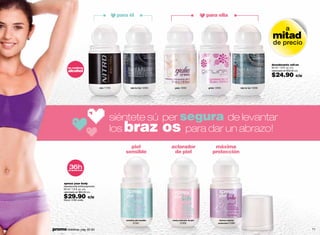 para él                                                  para ella

                                                                                                                                                                                a
                                                                                                                                                                   mitad
                                                                                                                                                                    de precio


                                                                                                                                                                   desodorante roll-on
               no contiene                                                                                                                                         50 ml / 1.6 fl. oz. c/u
               alcohol                                                                                                                                             valorizado en $50.00 c/u

                                                                                                                                                                   $24.90               c/u

                                           nitro 11703           b&b for him 12293      giulia 12052              girlink 12055                b&b for her 12058




                                                    siéntete sú per segura de levantar
                                                    los braz os para dar un abrazo!
                                                              piel                    aclarador                        máxima
                                                            sensible                   de piel                        protección


                36h
                de protección




            xpress your body
            desodorante antitranspirante
            50 ml / 1.6 fl. oz. c/u
            valorizado en $65.00 c/u

            $29.90
            Stock: 3180 unids.
                                 c/u




                                                            sensitive piel sensible   clarity aclarador de piel              intense máxima
                                                                   01501                      01502                         protección 01566


70   promo billeteras: pág. 82-83                                                                                                                                                             71
 