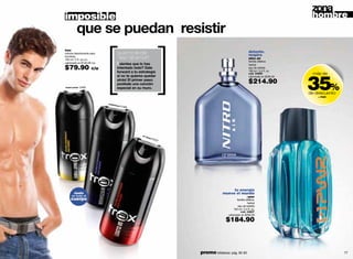 imposible                                                                                                                      hombre
               que se puedan resistir
     trax
     colonia desodorante para           que no le de                                                       detente.
                                                                                                           respira
     hombres
     150 ml / 5 fl. oz.c/u
                                        "esc"al amor!                                                      nitro air
                                                                                                           familia olfativa:
     valorizado en $130.00 c/u            sientes que lo has
     $79.90
                                                                                                           herbal
                          c/u           intentado todo? Dale                                               eau de toilette
                                        forward a tu estrategia                                            100 ml / 3.4 fl. oz.




                                                                                                                                   35%
                                                                                                           cód. 04895               más de
                                        si no te quieres quedar                                            valorizado en $295.00
                                        atrás! El primer paso:
                                        postéale una canción                                               $214.90
     smart power 13493                  especial en su muro.
                                                                                                                                   de descuento
                                                                                                                                       + PWR

                                 myste
                                      rious
                                            014
                                              99




                                                       so c
                                                           lose
                                                               ! 22
                                                                  227




                                                                                          tu energía
             úsalo                                                                   mueve el mundo
            en todo el                                                                                   +pwr
         cuerpo                                                                                 familia olfativa:
                                                                                                         herbal
                                                                                                 eau de toilette
                                                                                            100 ml / 3.4 fl. oz.
                                                                                                   cód. 04807
                                                                                        valorizado en $290.00

                                                                                       $184.90



76                                                                      promo billeteras: pág. 82-83                                              77
 