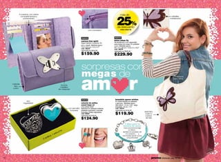 25%
            3 cuerpos, con varios                                                                                    más de
             compartimentos y                                                                                                                                               detalles
                portarretrato                                                                                                                                              metalizados



                                                                                                                de descuento
                                                                                      con monedero                   bolso urban fly




                                                                             nuevo                           nuevo
                                                                             cartera free spirit             bolso urban fly
                                                                             Súper fashion y práctica. En    De tendencia y con capacidad
                                                                                                             para todas tus cosas. En poliéster
                                                                             pvc y niquel. Medidas aprox.:   y pvc. Medidas aprox.:
                                                                             13.2 x 9.5 cm / 5.2 x 3.7”      33 x 12 x 26 cm / 12.9 x 5 x 10.2”
                                                                             cód. 38234                      cód. 38276
                                                                             valorizado en $224.00           valorizado en $320.00
                                                                             $159.90                         $229.90


                                                                             sorpresas con
                                                                             megas de
                                                                             am r
                                                                                                                                                                              con broche
                                                                                                                                                                              para cerrar

     material
                                                       broche
       tipo
                                                       metálico
      cuero
                                                     de mariposa




                                                                             nuevo                            brazalete queen wishes
                   son                                                                                        En metal bañado en plateado
                regulables!                                               estuche de anillos                  y gamuza. Medidas aprox.:
                                                                          sweet hope x2                       dije trébol: 1.5 cm / 0.6’’, largo
                                                                          Una pareja ideal!                   brazalete: 19 cm / 7.5’’
                                                              con esmalte Bañados en plateado brillante,      cód. 33075
                                                               turquesa   plateado quemado y esmalte          valorizado en $150.00
                                                                                                                                                   asas tipo
            rosa labrada                                                  turquesa. Anillos regulables.
                                                                             cód. 29649
                                                                             valorizado en $160.00
                                                                                                              $119.90                               cuero y
                                                                                                                                                    cuerpo
                                                                             $124.90                                                                de tela


                                                                                                                           4 dijes para tu
                                                                                                                          historia de amor:
                                                                                                                          nos conocimos bajo
                                                        e                                                                      un árbol…
                                                      ch                                                                 abriste el candado de
                                                   stu
                                            s,   1e                                                                         mi corazón… y
                                                                                                                         me hiciste sentir como
                                        illo
                                    2 an                                                                                     una princesa!




10                                                                                                                                                        promo billeteras: pág. 82-83      11
 