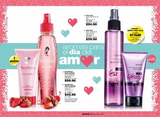 miss sexy
                                                       colonia refrescante con
                                                       brillo
                                                       200 ml / 6.7 fl. oz.
                                                       cód. 05087
                                                       valorizado en $140.00

                                                       $94.90
                                                                                     colonia +
                                                       miss sexy                  jabón miss sexy
                                                       loción corporal suavi-
                                                       zante con brillo                  a sólo
                                                       180 ml / 6 fl. oz.
                                                       cód. 05110
                                                       valorizado en $90.00
                                                                                    $119.90
                                                                                     valorizado en $230.00

                                                       $59.90                           Cód. 95006
                                                                                  cualquier combinación
                                                                                        es posible




                       aromas para
                       el día del
     promo
     oferta especial
                       am r                                                                                      con
                                                                                                             destellos




                       berrylicious
                       berry cocktail
                       colonia refrescante
                       200 ml / 6.7 fl. oz.
                       cód. 22138
                       valorizado en $140.00

                       $99.90
                       berrylicious
                       cherry chantilly
                       loción corporal hu-
                       mectante*
                       180 ml / 6 fl. oz.

                       a sólo
                       $42.90
                       cód. 13802
                       por la compra de colonia
                       berrylicious berry coctel
                       valorizado en $95.00




14                                                 promo billeteras: pág. 82-83                                          15
 