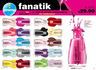 promo
                         fanatik
                         vuélvete fan de cyº nails in! esmalte multibeneﬁcios                        $   29.90
                                                                                                                                           a sólo
                         para uñas* y será tuyo sin condiciones!


                                                                                                                                          uñas + fuertes +
                                                                                                                                          brillo + duración y
                                                                                                                                          secado rápido
                                                                                                                                          cyº nails in!
                                                                                                                                          esmalte multibeneficios
                                                                                                                                          para uñas
     pale in 05248              fucsia in 01181     white in 05246    red in 05252
                                                                                                                                          5 ml /.16 fl. oz.
                                                                                                                                          valorizado en $79.00




                                                                                                                  strawberry in
                                                                                                                                  03294
     orange in 03295            violet in 00978     black in 05250    sun in 03284




     rose in 02521              water in 01401      pink in 05249    brown in 05253




      acqua in 00325             grey in 05256      mora in 05251    sky in 00287




      toronja in 03296           wine in 05254    lemon in 01400       lila in 00724
32                                                                                     promo giulia: pág. 72-73                                                     33
 