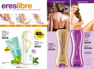ereslibre
                                                                                                       con reﬂejos tornasol   suaviza y perfuma




 y tu seguridad, se muestra hasta en tu manera de andar




            exfolia                    enjuaga                       protege




                                                                40%
 shoes out!
 crema exfoliante antias
 perezas para pies con
                                                                                                                                         ilumina tu piel
 piedra pómez y arena                                                                                                                    dejándola suave
 blanca de Bora Bora                                                                                                                     y perfumada
 120 g / 4.2 oz.                                                                                                                         body in bloom
 cód. 00600                                                      de descuento                                                            sensual touch
 valorizado en $89.00                                                                                                                    loción suavizante
                                                                       shoes out
 $89.00                                                                                                                                  humectante
                                                                                                                                         para el cuerpo

                                                                                                                                         180 ml / 6 fl. oz.
                                                                                                                                         cód. 08157
                                                              shoes out!                                                                 valorizado en $125.00
                                                              talco para pies desodorante
                                                              antitranspirante 24 horas
                                                              150 g / 5.3 oz.
                                                                                            body in bloom                                $64.90
                                                              cód. 06482                    sexy glow
                                                              valorizado en $120.00         loción humectante para                       400 ml / 13.5 fl. oz.

                                                              $69.90
                                                                                            el cuerpo con reflejos                       cód. 11072
                                                                                            180 ml / 6 fl. oz.                           valorizado en $159.00

                                                                                                                                         $104.90
                                                                                            cód. 08155
                                                                                            valorizado en $125.00

         gratis                                                                             $74.90
           oferta especial
                                                        24hrs.
                                                        protección                                                                        body in bloom
                                                                                                                                        sensual touch en 2
                                                                                                                                         presentaciones




                                                                                                                                               400 ml / 13.5 fl. oz.


                                                                                                                                                                       180 ml / 6 fl. oz.
 *Promoción válida hasta
 agotar stock.




64                           promo giulia: pág. 72-73                                                                                                                                       65
 