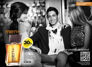 nueva fragancia
                                                                            masculina




     30%
         más de



     de descuento
              men +




     men+
                                             todo es cuestión de actitud
     familia olfativa:
     especiada
     eau de toilette
     75 ml / 2.5 fl. oz.
     Actitud es la esencia de esta
     fragancia, cuyos toques aromáticos
     le dan frescura y juventud. Sus
     cálidas especias la dotan de una
     masculina sensualidad y el ámbar
     le da el toque final a este atractivo
     aroma.
     cód. 14298
     valorizado en $305.00

     $199.90                                                                Escanea con tu smartphone
                                                                               el código QR y diviértete
                                                                                    descubriendo men+
82                                               promo giulia: pág. 72-73                              83
 