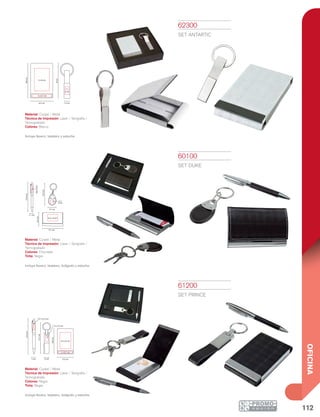 112
OFICINA
60100
SET DUKE
Material: Curpiel / Metal
Técnica de Impresión: Láser / Serigrafía /
Termograbado
Colores: Chocolate
Tinta: Negra
Incluye llavero, tarjetero, bolígrafo y estuche.
61200
SET PRINCE
Material: Curpiel / Metal
Técnica de Impresión: Láser / Serigrafía /
Termograbado
Colores: Negro
Tinta: Negra
Incluye llavero, tarjetero, bolígrafo y estuche.
62300
SET ANTARTIC
Material: Curpiel / Metal
Técnica de Impresión: Láser / Serigrafía /
Termograbado
Colores: Blanco
Incluye llavero, tarjetero y estuche.
13.4cm
6.3cm
10.3cm
1.1 cm
3.7 cm
9.7 cm
6.3 x 4 cm
2.1 x
1.6 cm
0.8x3.3cm
13.4cm
0.7 x 3.2 cm
9.8cm
4.5 x 6 cm
5 x 0.7 cm
6.2 cm
12.7cm
2 cm
1.3 x 2.5 cm
1 cm
1.3 cm
8cm
1x
2cm
4 x 6 cm
9.8cm
6.2 cm
5 x 0.7 cm
 