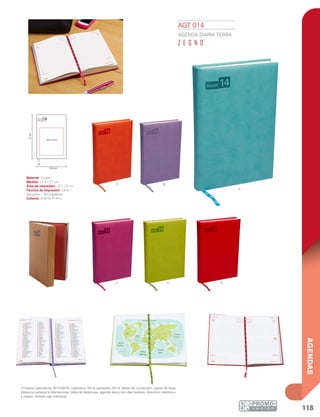 118
AGENDAS
14.4 cm
10 x 13 cm
21cm
AGT 014
AGENDA DIARIA TERRA
Material: Curpiel
Medida: 14.4 x 21 cm
Área de Impresión: 10 x 13 cm
Técnica de Impresión: Láser /
Serigrafía / Termograbado
Colores: A/M/O/P/R/V
Contiene calendarios 2013-2015, calendario 2014, planeador 2014, tablas de conversión, claves de larga
distancia nacional e internacional, tabla de distancias, agenda diaria con días festivos, directorio telefónico
y mapas. Incluye caja individual.
o
p
m
v r
a
 