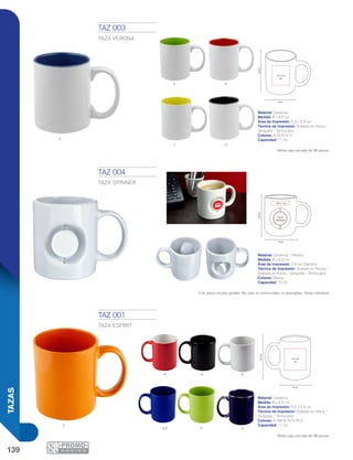 139
TAZAS
V
A
N
R
Y
A r
O
NR B
V A
8 cm
9.4cm
5.3 x 5.9
cm
8 cm
8.8cm
2.8 cm
Diámetro
4.8 x 1 cm
5.5 x 5.5
cm
8 cm
9.5cm
TAZ 001
TAZA ESPIRIT
Material: Cerámica
Medida: 8 x 9.5 cm
Área de Impresión: 5.5 x 5.5 cm
Técnica de Impresión: Grabado en Arena /
Serigrafía / Termocalca
Colores: A/AR/B/N/O/R/V
Capacidad: 11 Oz
Venta caja cerrada de 36 piezas.
TAZ 003
TAZA VERONA
Material: Cerámica
Medida: 8 x 9.4 cm
Área de Impresión: 5.3 x 5.9 cm
Técnica de Impresión: Grabado en Arena /
Serigrafía / Termocalca
Colores: A/N/R/V/Y
Capacidad: 11 Oz
Venta caja cerrada de 36 piezas.
TAZ 004
TAZA SPINNER
Material: Cerámica / Plástico
Medida: 8 x 8.8 cm
Área de Impresión: 2.8 cm Diámetro
Técnica de Impresión: Goteado en Resina /
Grabado en Arena / Serigrafía / Termocalca
Colores: Blanca
Capacidad: 10 Oz
Con pieza circular girable. No usar en microondas, ni lavavajillas. Venta individual.
 