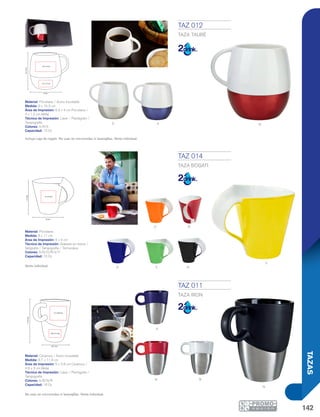 142
TAZAS
a
R b
N
9 cm
10.3cm
6.5 x 4 cm
4 x 1.5 cm
6 cm
11cm
5 x 4 cm
8.7 cm
11.9cm
5 x 3.8 cm
4.6 x 3 cm
y
va n
o r
S a r
TAZ 011
TAZA IRON
Material: Cerámica / Acero Inoxidable
Medida: 8.7 x 11.9 cm
Área de Impresión: 5 x 3.8 cm Cerámica /
4.6 x 3 cm Metal
Técnica de Impresión: Láser / Pantógrafo /
Tampografía
Colores: A/B/N/R
Capacidad: 16 Oz
No usar en microondas ni lavavajillas. Venta individual.
TAZ 012
TAZA TAURÉ
Material: Porcelana / Acero Inoxidable
Medida: 9 x 10.3 cm
Área de Impresión: 6.5 x 4 cm Porcelana /
4 x 1.5 cm Metal
Técnica de Impresión: Láser / Pantógrafo /
Tampografía
Colores: A/R/S
Capacidad: 12 Oz
Incluye caja de regalo. No usar en microondas ni lavavajillas. Venta individual.
TAZ 014
TAZA BOGATI
Material: Porcelana
Medida: 6 x 11 cm
Área de Impresión: 5 x 4 cm
Técnica de Impresión: Grabado en Arena /
Serigrafía / Tampografía / Termocalca
Colores: A/N/O/R/V/Y
Capacidad: 10 Oz
Venta individual.
 