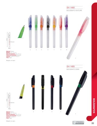 20
BOLÍGRAFOS
V N Y r
P
MOA
o r A
V
y
12.4cm
0.8 x 4.5 cm
0.9 cm
12.4cm
0.8 x 4.5 cm
0.9 cm
SH 1465
BOLÍGRAFO DARK
Material: Plástico
Medida: 0.9 x 12.4 cm
Área de Impresión: 0.8 x 4.5 cm
Técnica de Impresión: Serigrafía
Colores: A/O/R/V/Y
Tinta: Negra
Bolígrafo con tapón.
SH 1460
BOLÍGRAFO VENTURE
Material: Plástico
Medida: 0.9 x 12.4 cm
Área de Impresión: 0.8 x 4.5 cm
Técnica de Impresión: Serigrafía
Colores: A/M/N/O/P/R/V/Y
Tinta: Negra
Bolígrafo con tapón.
 