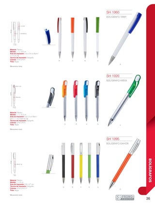 26
BOLÍGRAFOS
o
n
R
r
R
O
a
VY
N
n
A
O
v
v
A
14.4cm
0.6 x 1.1 cm
0.9 x 5 cm
1.1 cm
1.1 cm
14.5cm
0.9 x 4.8 cm
1 x 4 cm
1 cm
14cm
0.8 x 4.7 cm
SH 1020
BOLÍGRAFO KRIVA
Material: Plástico
Medida: 1.1 x 14.4 cm
Área de Impresión: 0.9 x 5 cm Barril /
0.6 x 1.1 cm Óvalo en Clip
Técnica de Impresión: Serigrafía
Colores: A/N/O/R/V
Tinta: Negra
Mecanismo twist.
SH 1060
BOLÍGRAFO TAMY
Material: Plástico
Medida: 1.1 x 14.5 cm
Área de Impresión: 0.9 x 4.8 cm Barril /
1 x 4 cm Clip
Técnica de Impresión: Serigrafía
Colores: A/N/O/R/V
Tinta: Negra
Mecanismo twist.
SH 1095
BOLÍGRAFO EKHOR
Material: Plástico
Medida: 1 x 14 cm
Área de Impresión: 0.8 x 4.7 cm
Técnica de Impresión: Serigrafía
Colores: A/N/O/R/V/Y
Tinta: Negra
Mecanismo twist.
 