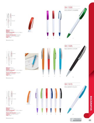 30
BOLÍGRAFOS
A
v
v
a
o n a C
n
vM
o
AM
R
r
r
1.2 cm
14cm
1 x 3.5 cm
0.5 x 4 cm
1.2 cm
14cm
1 x 3.5 cm
0.5 x 4 cm
1 cm
14cm
0.8 x 2 cm
0.8 x 5 cm
SH 1315
BOLÍGRAFO OLEH
Material: Plástico
Medida: 1.2 x 14 cm
Área de Impresión: 1 x 3.5 cm Barril /
0.5 x 4 cm Clip
Técnica de Impresión: Serigrafía
Colores: A/AC/M/N/O/R/V
Tinta: Negra
Mecanismo twist.
SH 1325
BOLÍGRAFO VHORI
Material: Plástico
Medida: 1.2 x 14 cm
Área de Impresión: 1 x 3.5 cm Barril /
0.5 x 4 cm Clip
Técnica de Impresión: Serigrafía
Colores: A/N/O/R/V
Tinta: Negra
Mecanismo twist.
SH 1330
BOLÍGRAFO NAMIBE
Material: Plástico
Medida: 1 x 14 cm
Área de Impresión: 0.8 x 5 cm Barril /
0.8 x 2 cm Clip
Técnica de Impresión: Serigrafía
Colores: A/M/R/V Metalizados
Tinta: Negra
Mecanismo twist.
 