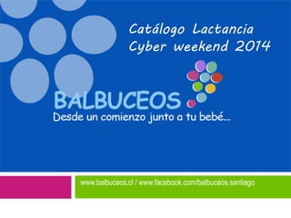 www.balbuceos.cl / www.facebook.com/balbuceos.santiago
Catálogo Lactancia
Cyber weekend 2014
 