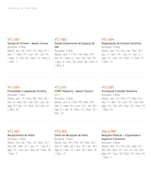 V I A G E N S & T U R I S M O
VT.1.001
Gestão de Turismo - Master Course
Duração: 5 Dias
Datas: Jan. 20 / Fev. 10 / Mar. 17 /
Abr. 7 / Mai. 19 / Jun. 30 / Jul. 14
/ Ago. 4 / Set. 22 / Out. 13 / Nov. 3
/ Dez. 1
VT.1.005
Fiscalidade e Legislação Turística
Duração: 1 Dia
Datas: Jan. 17 / Fev. 28 / Mar. 28 /
Abr. 4 / Mai. 30 / Jun. 20 / Jul. 18 /
Ago. 8 / Set. 19 / Out. 10 / Nov. 21
/ Dez. 19
VT.2.001
Recepcionista de Hotel
Duração: 3 Dias
Datas: Jan. 22 / Fev. 12 / Mar. 12 /
Abr. 28 / Mai. 21 / Jun. 11 / Jul. 9 /
Ago. 12 / Set. 24 / Out. 22 / Nov. 26
/ Dez. 3
VT.1.003
Gestão Empresarial de Espaços de
SPA
Duração: 4 Dias
Datas: Jan. 7 / Fev. 18 / Mar. 18 /
Abr. 21 / Mai. 6 / Jun. 30 / Jul. 29
/ Ago. 5 / Set. 30 / Out. 28 / Nov. 4
/ Dez. 2
VT.2.012
START Hotelaria - Master Course/
NEW
Duração: 5 Dias
Datas: Jan. 6 / Fev. 10 / Mar. 10 /
Abr. 7 / Mai. 26 / Jun. 16 / Jul. 28 /
Ago. 4 / Set. 8 / Out. 13 / Nov. 10 /
Dez. 15
VT.2.002
Chefe de Recepção de Hotel
Duração: 3 Dias
Datas: Jan. 29 / Fev. 19 / Mar. 26 /
Abr. 2 / Mai. 28 / Jun. 18 / Jul. 30 /
Ago. 6 / Set. 17 / Out. 29 / Nov. 19
/ Dez. 17
VT.1.004
Organização de Eventos Turísticos
Duração: 3 Dias
Datas: Jan. 15 / Fev. 26 / Mar. 26 /
Abr. 2 / Mai. 14 / Jun. 4 / Jul. 2 /
Ago. 27 / Set. 10 / Out. 1 / Nov. 12
/ Dez. 17
VT.2.007
Introdução à Gestão Hoteleira
Duração: 5 Dias
Datas: Jan. 13 / Fev. 17 / Mar. 24 /
Abr. 7 / Mai. 12 / Jun. 16 / Jul. 28 /
Ago. 18 / Set. 29 / Out. 27 / Nov. 10
/ Dez. 15
SAA.2.004
Relações Públicas - A Qualidade e
Aspectos Funcionais
Duração: 3 Dias
Datas: Jan. 15 / Fev. 26 / Mar. 12 /
Abr. 28 / Mai. 14 / Jun. 4 / Jul. 30 /
Ago. 27 / Set. 10 / Out. 15 / Nov. 12
/ Dez. 3
 