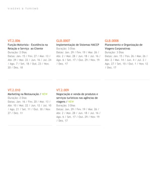 V I A G E N S & T U R I S M O
VT.2.006
Função Motorista - Excelência na
Relação e Serviço ao Cliente
Duração: 2 Dias
Datas: Jan. 15 / Fev. 27 / Mar. 13 /
Abr. 29 / Mai. 22 / Jun. 16 / Jul. 24
/ Ago. 7 / Set. 18 / Out. 23 / Nov.
20 / Dez. 18
VT.2.010
Marketing na Restauração / NEW
Duração: 2 Dias
Datas: Jan. 16 / Fev. 20 / Mar. 13 /
Abr. 10 / Mai. 22 / Jun. 12 / Jul. 10
/ Ago. 21 / Set. 11 / Out. 30 / Nov.
27 / Dez. 11
GLB.0007
Implementação de Sistemas HACCP
Duração: 3 Dias
Datas: Jan. 29 / Fev. 19 / Mar. 26 /
Abr. 2 / Mai. 28 / Jun. 18 / Jul. 16 /
Ago. 6 / Set. 17 / Out. 29 / Nov. 19
/ Dez. 17
VT.2.009
Negociação e venda de produtos e
serviços turísticos nas agências de
viagens / NEW
Duração: 3 Dias
Datas: Jan. 29 / Fev. 19 / Mar. 26 /
Abr. 2 / Mai. 28 / Jun. 18 / Jul. 16 /
Ago. 6 / Set. 17 / Out. 29 / Nov. 19
/ Dez. 17
GLB.0008
Planeamento e Organização de
Viagens Corporativas
Duração: 3 Dias
Datas: Jan. 15 / Fev. 26 / Mar. 26 /
Abr. 2 / Mai. 14 / Jun. 4 / Jul. 2 /
Ago. 27 / Set. 10 / Out. 1 / Nov. 12
/ Dez. 17
 