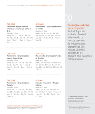 Para saber valores de participação solicite uma proposta! info@letstalkgroup.com ou telef. +351 21 795 74 68
SOLUÇÕES DE FORMAÇÃO Á MEDIDA EXCLUSIVAS E PERSONALIZADAS
Todos os cursos podem ser adaptados em função das necessidades do
Cliente: Programa, Duração, Horário e Local de Realização.
0 2 3
GLB.0013
Desenvolver a Capacidade de
Síntese na Comunicação Escrita e
Oral
Duração: 2 Dias
Datas: Jan. 23 / Fev. 6 / Mar. 27 /
Abr. 10 / Mai. 8 / Jun. 19 / Jul. 10 /
Ago. 7 / Set. 11 / Out. 16 / Nov. 6 /
Dez. 11
GLB.0008
Planeamento e Organização de
Viagens Corporativas
Duração: 3 Dias
Datas: Jan. 15 / Fev. 26 / Mar. 26 /
Abr. 2 / Mai. 14 / Jun. 4 / Jul. 2 /
Ago. 27 / Set. 10 / Out. 1 / Nov. 12
/ Dez. 17
GLB.0018
Planeamento e Organização do
Trabalho
Duração: 3 Dias
Datas: Jan. 22 / Fev. 12 / Mar. 12 /
Abr. 28 / Mai. 21 / Jun. 11 / Jul. 9 /
Ago. 12 / Set. 24 / Out. 22 / Nov. 26
/ Dez. 3
GLB.0009
Planeamento, Organização e Gestão
de Eventos
Duração: 3 Dias
Datas: Jan. 8 / Fev. 5 / Mar. 19 /
Abr. 9 / Mai. 7 / Jun. 25 / Jul. 9 /
Ago. 20 / Set. 3 / Out. 8 / Nov. 5 /
Dez. 10
SAA.2.003
Planeamento, Organização e Gestão
de Reuniões
Duração: 2 Dias
Datas: Jan. 16 / Fev. 13 / Mar. 20 /
Abr. 3 / Mai. 29 / Jun. 5 / Jul. 3 /
Ago. 28 / Set. 25 / Out. 30 / Nov. 13
/ Dez. 4
GLB.0011
Protocolo Empresarial e Relações
Públicas
Duração: 2 Dias
Datas: Jan. 9 / Fev. 20 / Mar. 6 /
Abr. 10 / Mai. 15 / Jun. 12 / Jul. 17
/ Ago. 21 / Set. 29 / Out. 2 / Nov.
27 / Dez. 11
/ Solicite-nos os conteúdos programáticos
detalhados através de email. info@letstalkgroup.
com ou telef. +351 21 795 74 68.
Formação exclusiva
para empresas.
Metodologia de
trabalho ﬂexível
adequando os
nossos serviços
às necessidades
especíﬁcas dos
nossos Clientes,
auxiliando-os
sempre com soluções
diferenciadas
“Congratulo a formadora pelo
excelente desempenho!”
Alda Mota, DecoProteste
0 2 3
 