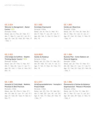 G E S T Ã O E M P R E S A R I A L
GE.2.024
Welcome to Management - Master
Course/ NEW
Duração: 5 Dias
Datas: Jan. 6 / Fev. 24 / Mar. 31 /
Abr. 7 / Mai. 5 / Jun. 23 / Jul. 21 /
Ago. 25 / Set. 22 / Out. 20 / Nov. 17
/ Dez. 1
GE.2.023
A Estratégia do Golﬁnho - Dolphin
Thinking Master Course / NEW
Duração: 10 Dias
Datas: Jan. 27 / Fev. 3 / Mar. 10 /
Abr. 7 / Mai. 26 / Jun. 2 / Jul. 7 /
Ago. 18 / Set. 1 / Out. 6 / Nov. 24 /
Dez. 15
GE.1.005
Inovação & Criatividade - Modelos,
Processos & Best Practices
Duração: 2 Dias
Datas: Jan. 30 / Fev. 6 / Mar. 27 /
Abr. 10 / Mai. 8 / Jun. 19 / Jul. 17 /
Ago. 21 / Set. 25 / Out. 9 / Nov. 6 /
Dez. 11
GE.1.002
Estratégia Empresarial
Duração: 3 Dias
Datas: Jan. 8 / Fev. 5 / Mar. 19 /
Abr. 9 / Mai. 7 / Jun. 25 / Jul. 9 /
Ago. 20 / Set. 3 / Out. 8 / Nov. 5 /
Dez. 10
GLB.0020
Gestão da Mudança
Duração: 2 Dias
Datas: Jan. 23 / Fev. 13 / Mar. 20 /
Abr. 29 / Mai. 15 / Jun. 5 / Jul. 3 /
Ago. 7 / Set. 4 / Out. 16 / Nov. 13 /
Dez. 18
GE.2.011
IntraEmpreendedorismo - Inovação e
Proactividade
Duração: 3 Dias
Datas: Jan. 29 / Fev. 19 / Mar. 26 /
Abr. 2 / Mai. 28 / Jun. 18 / Jul. 30 /
Ago. 6 / Set. 17 / Out. 29 / Nov. 19
/ Dez. 17
GE.1.003
Gestão por Objectivos
Duração: 3 Dias
Datas: Jan. 15 / Fev. 26 / Mar. 26 /
Abr. 2 / Mai. 14 / Jun. 4 / Jul. 2 /
Ago. 27 / Set. 10 / Out. 1 / Nov. 12
/ Dez. 17
GE.1.004
Business Plan - Como Elaborar um
Plano de Negócios
Duração: 3 Dias
Datas: Jan. 22 / Fev. 12 / Mar. 12 /
Abr. 28 / Mai. 21 / Jun. 11 / Jul. 9 /
Ago. 12 / Set. 24 / Out. 22 / Nov. 26
/ Dez. 3
GE.1.006
Planeamento e Gestao da Mudança
Organizacional - Pessoas e Processos
Duração: 2 Dias
Datas: Jan. 8 / Fev. 13 / Mar. 20 /
Abr. 3 / Mai. 15 / Jun. 5 / Jul. 24 /
Ago. 28 / Set. 29 / Out. 2 / Nov. 13
/ Dez. 4
 