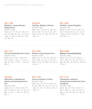 D E S E N V O L V I M E N T O P E S S O A L & C O M U N I C A Ç Ã O
DPC.1.009
Resiliência - Sucesso Pessoal e
Organizacional
Duração: 2 Dias
Datas: Jan. 15 / Fev. 27 / Mar. 13 /
Abr. 29 / Mai. 22 / Jun. 16 / Jul. 24
/ Ago. 7 / Set. 18 / Out. 23 / Nov.
20 / Dez. 18
DPC.1.017
Técnicas de Expressão Oral e Escrita
Duração: 3 Dias
Datas: Jan. 8 / Fev. 5 / Mar. 19 /
Abr. 9 / Mai. 7 / Jun. 11 / Jul. 2 /
Ago. 20 / Set. 3 / Out. 1 / Nov. 26 /
Dez. 3
GLB.0013
Desenvolver a Capacidade de
Síntese na Comunicação Escrita e
Oral
Duração: 2 Dias
Datas: Jan. 23 / Fev. 6 / Mar. 27 /
Abr. 10 / Mai. 8 / Jun. 19 / Jul. 10 /
Ago. 7 / Set. 11 / Out. 16 / Nov. 6 /
Dez. 11
GLB.0022
Coaching - Métodos e Técnicas
Duração: 3 Dias
Datas: Jan. 15 / Fev. 12 / Mar. 26 /
Abr. 2 / Mai. 14 / Jun. 4 / Jul. 30 /
Ago. 27 / Set. 10 / Out. 29 / Nov. 12
/ Dez. 17
DPC.2.001
Melhorar a Comunicação Escrita
Duração: 3 Dias
Datas: Jan. 15 / Fev. 12 / Mar. 26 /
Abr. 2 / Mai. 14 / Jun. 4 / Jul. 30 /
Ago. 27 / Set. 10 / Out. 29 / Nov. 12
/ Dez. 17
DPC.1.018
Escrita Jornalística e Criativa
Duração: 3 Dias
Datas: Jan. 22 / Fev. 19 / Mar. 19 /
Abr. 28 / Mai. 28 / Jun. 25 / Jul. 16
/ Ago. 12 / Set. 17 / Out. 8 / Nov. 5
/ Dez. 10
DPC.2.005
Workshop - Acordo Ortográﬁco
Duração: 1 Dia
Datas: Jan. 24 / Fev. 21 / Mar. 14 /
Abr. 11 / Mai. 23 / Jun. 27 / Jul. 11
/ Ago. 22 / Set. 19 / Out. 31 / Nov.
14 / Dez. 12
DPC.2.002
Melhorar a Comunicação Oral
Duração: 2 Dias
Datas: Jan. 9 / Fev. 27 / Mar. 6 /
Abr. 3 / Mai. 29 / Jun. 26 / Jul. 31 /
Ago. 28 / Set. 18 / Out. 23 / Nov. 20
/ Dez. 4
DPC.1.013
Coordenação e Gestão da
Comunicação em Cenários de Crise e
Emergência
Duração: 3 Dias
Datas: Jan. 29 / Fev. 5 / Mar. 12 /
Abr. 2 / Mai. 21 / Jun. 18 / Jul. 9 /
Ago. 6 / Set. 24 / Out. 22 / Nov. 26
/ Dez. 3
 