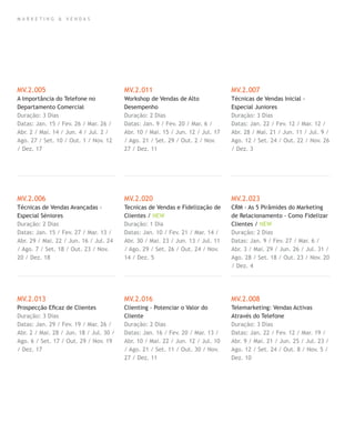 M A R K E T I N G & V E N D A S
MV.2.005
A Importância do Telefone no
Departamento Comercial
Duração: 3 Dias
Datas: Jan. 15 / Fev. 26 / Mar. 26 /
Abr. 2 / Mai. 14 / Jun. 4 / Jul. 2 /
Ago. 27 / Set. 10 / Out. 1 / Nov. 12
/ Dez. 17
MV.2.006
Técnicas de Vendas Avançadas -
Especial Séniores
Duração: 2 Dias
Datas: Jan. 15 / Fev. 27 / Mar. 13 /
Abr. 29 / Mai. 22 / Jun. 16 / Jul. 24
/ Ago. 7 / Set. 18 / Out. 23 / Nov.
20 / Dez. 18
MV.2.013
Prospecção Eﬁcaz de Clientes
Duração: 3 Dias
Datas: Jan. 29 / Fev. 19 / Mar. 26 /
Abr. 2 / Mai. 28 / Jun. 18 / Jul. 30 /
Ago. 6 / Set. 17 / Out. 29 / Nov. 19
/ Dez. 17
MV.2.011
Workshop de Vendas de Alto
Desempenho
Duração: 2 Dias
Datas: Jan. 9 / Fev. 20 / Mar. 6 /
Abr. 10 / Mai. 15 / Jun. 12 / Jul. 17
/ Ago. 21 / Set. 29 / Out. 2 / Nov.
27 / Dez. 11
MV.2.020
Tecnicas de Vendas e Fidelização de
Clientes / NEW
Duração: 1 Dia
Datas: Jan. 10 / Fev. 21 / Mar. 14 /
Abr. 30 / Mai. 23 / Jun. 13 / Jul. 11
/ Ago. 29 / Set. 26 / Out. 24 / Nov.
14 / Dez. 5
MV.2.016
Clienting - Potenciar o Valor do
Cliente
Duração: 2 Dias
Datas: Jan. 16 / Fev. 20 / Mar. 13 /
Abr. 10 / Mai. 22 / Jun. 12 / Jul. 10
/ Ago. 21 / Set. 11 / Out. 30 / Nov.
27 / Dez. 11
MV.2.007
Técnicas de Vendas Inicial -
Especial Juniores
Duração: 3 Dias
Datas: Jan. 22 / Fev. 12 / Mar. 12 /
Abr. 28 / Mai. 21 / Jun. 11 / Jul. 9 /
Ago. 12 / Set. 24 / Out. 22 / Nov. 26
/ Dez. 3
MV.2.023
CRM - As 5 Pirâmides do Marketing
de Relacionamento - Como Fidelizar
Clientes / NEW
Duração: 2 Dias
Datas: Jan. 9 / Fev. 27 / Mar. 6 /
Abr. 3 / Mai. 29 / Jun. 26 / Jul. 31 /
Ago. 28 / Set. 18 / Out. 23 / Nov. 20
/ Dez. 4
MV.2.008
Telemarketing: Vendas Activas
Através do Telefone
Duração: 3 Dias
Datas: Jan. 22 / Fev. 12 / Mar. 19 /
Abr. 9 / Mai. 21 / Jun. 25 / Jul. 23 /
Ago. 12 / Set. 24 / Out. 8 / Nov. 5 /
Dez. 10
 